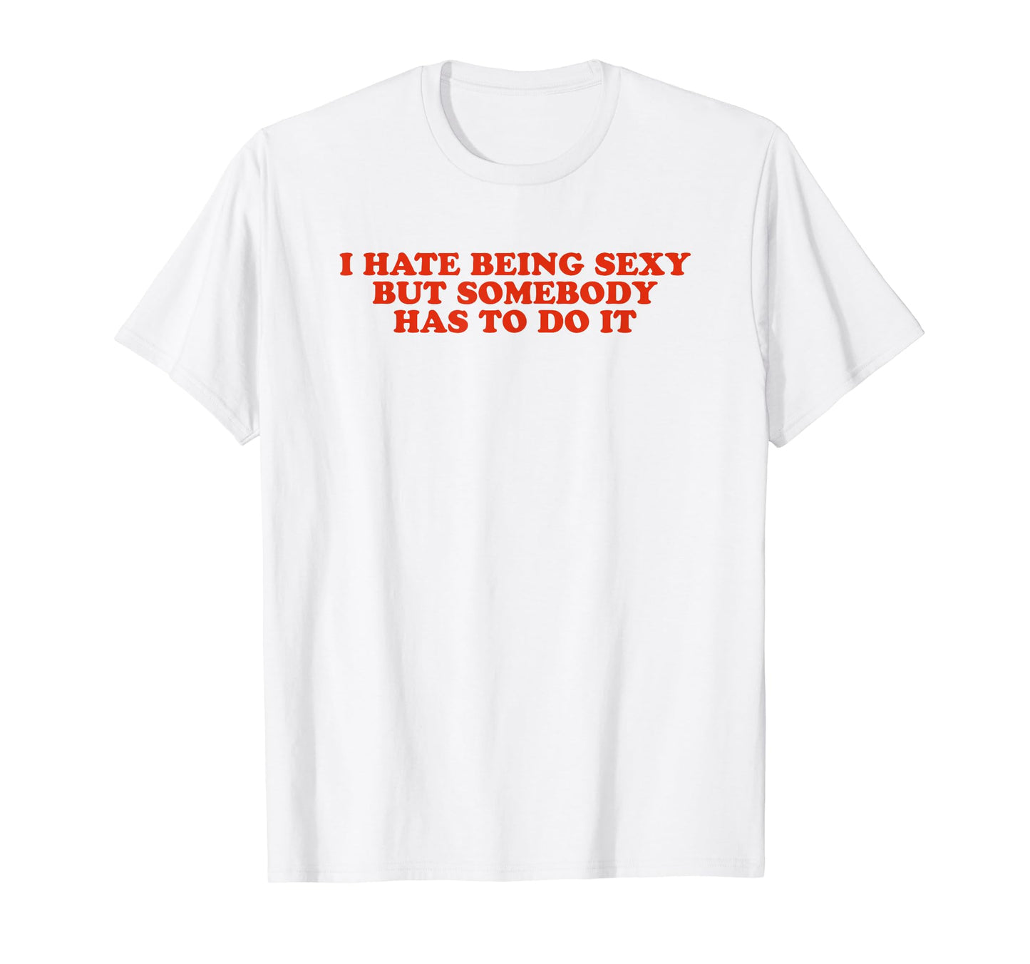 I Hate Being Sexy But Somebody Has T-Shirt - Aesthetic Graphic for Adults - T-Shirt, Sweatshirt, Hoodie
