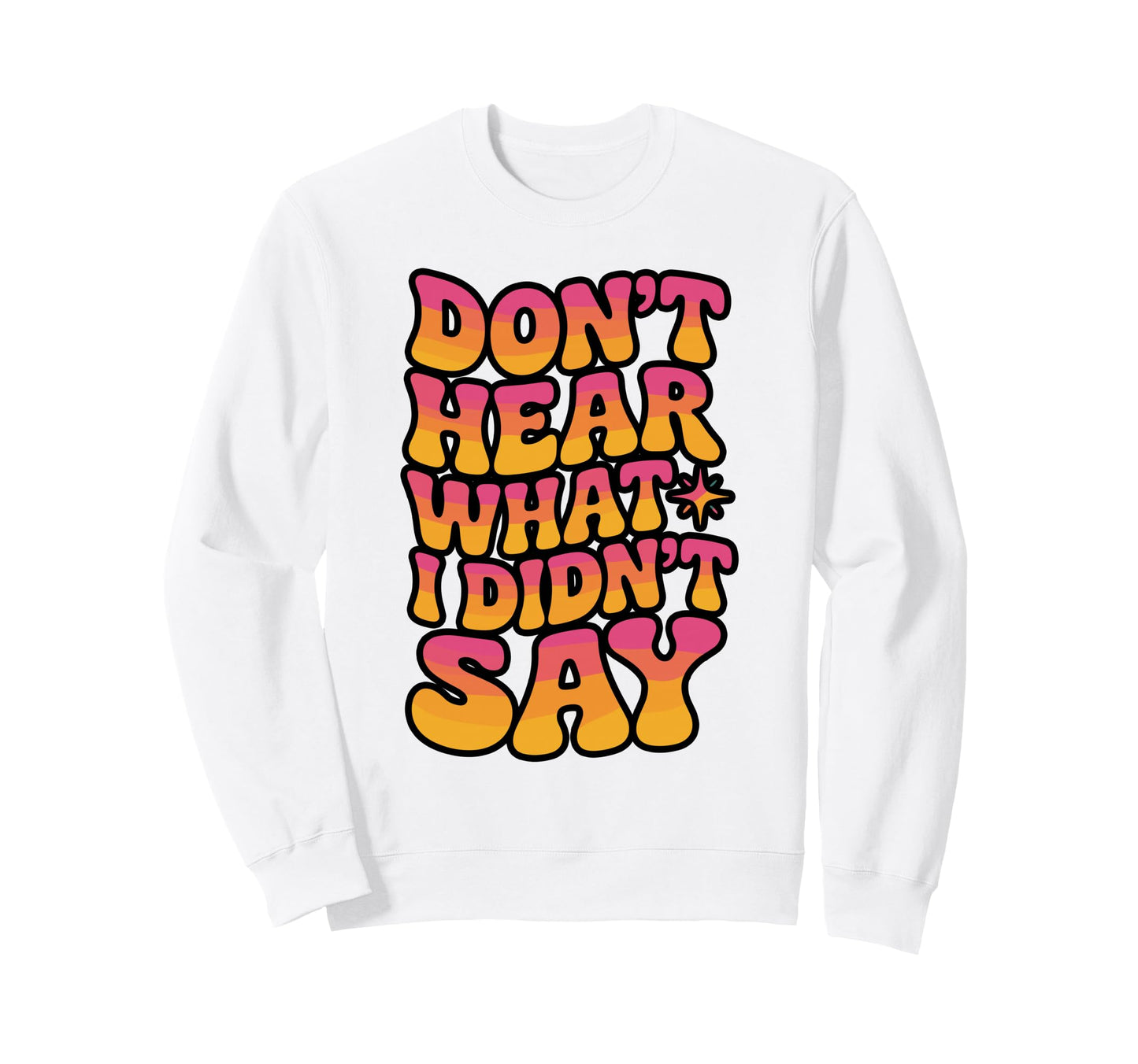 Dont Hear What I Didnt Say Sweatshirt - Minimalist Print Unisex - T-Shirt, Sweatshirt, Hoodie