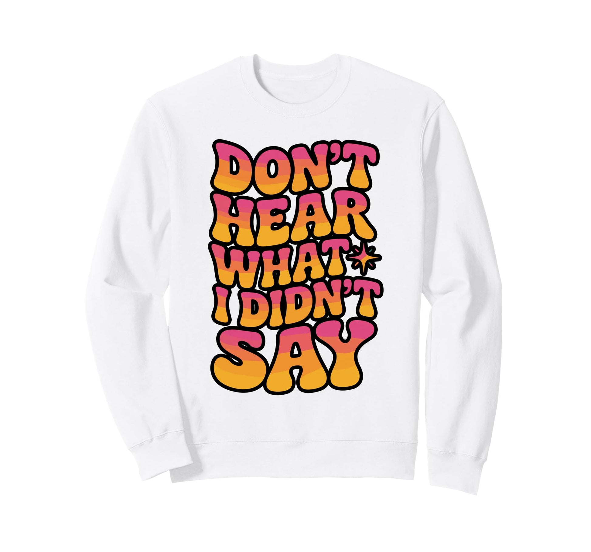 Dont Hear What I Didnt Say Sweatshirt - Minimalist Print Unisex - T-Shirt, Sweatshirt, Hoodie
