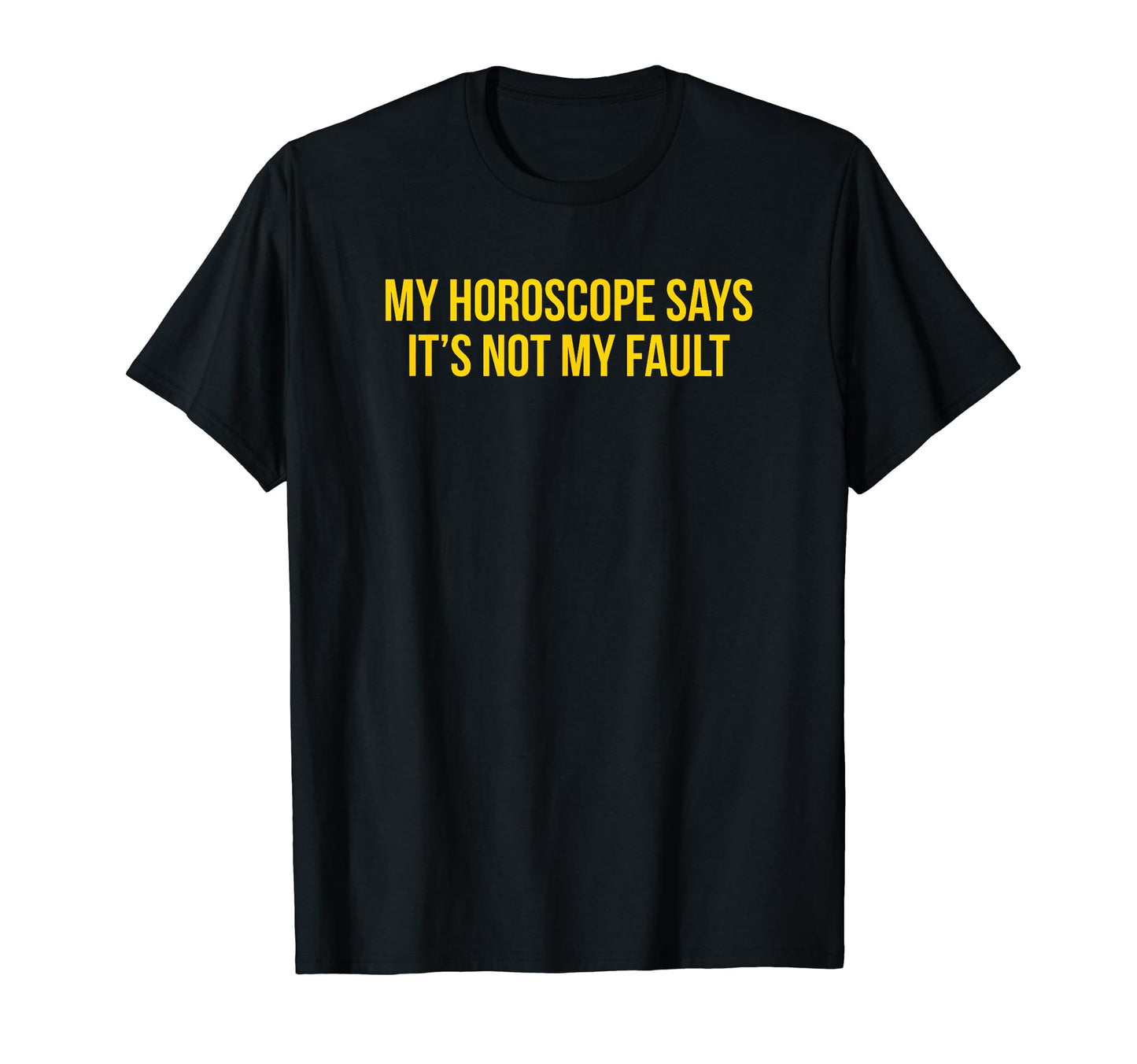 My Horoscope Says Its Not My Fault Funny T-Shirt - Custom Art Print Unisex - T-Shirt, Sweatshirt, Hoodie