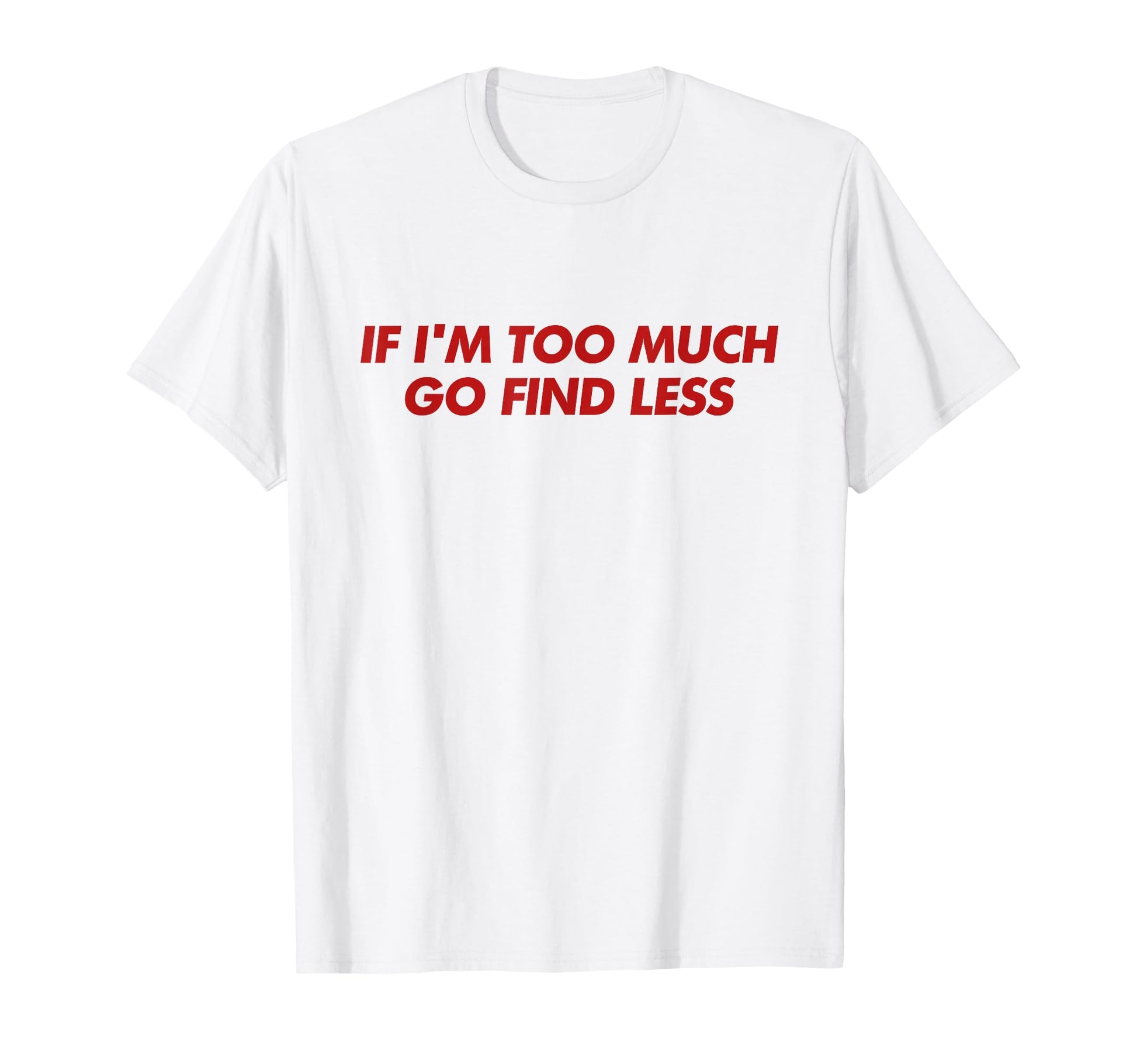 If Im Too Much Go Find Less Y2K T-Shirt - Casual Everyday Wear for Adults - T-Shirt, Sweatshirt, Hoodie