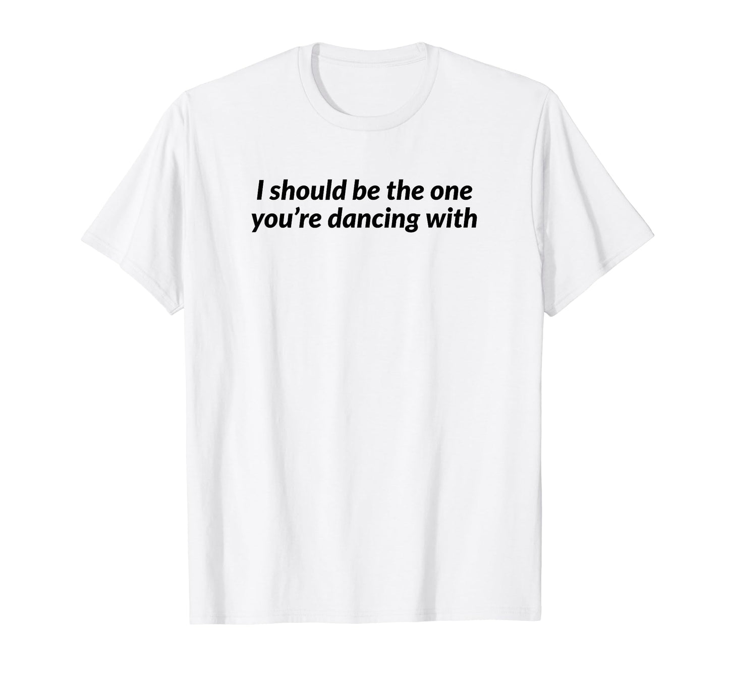 I Should Be One Youre Dancing Y2K T-Shirt - Novelty Apparel for Adults - T-Shirt, Sweatshirt, Hoodie