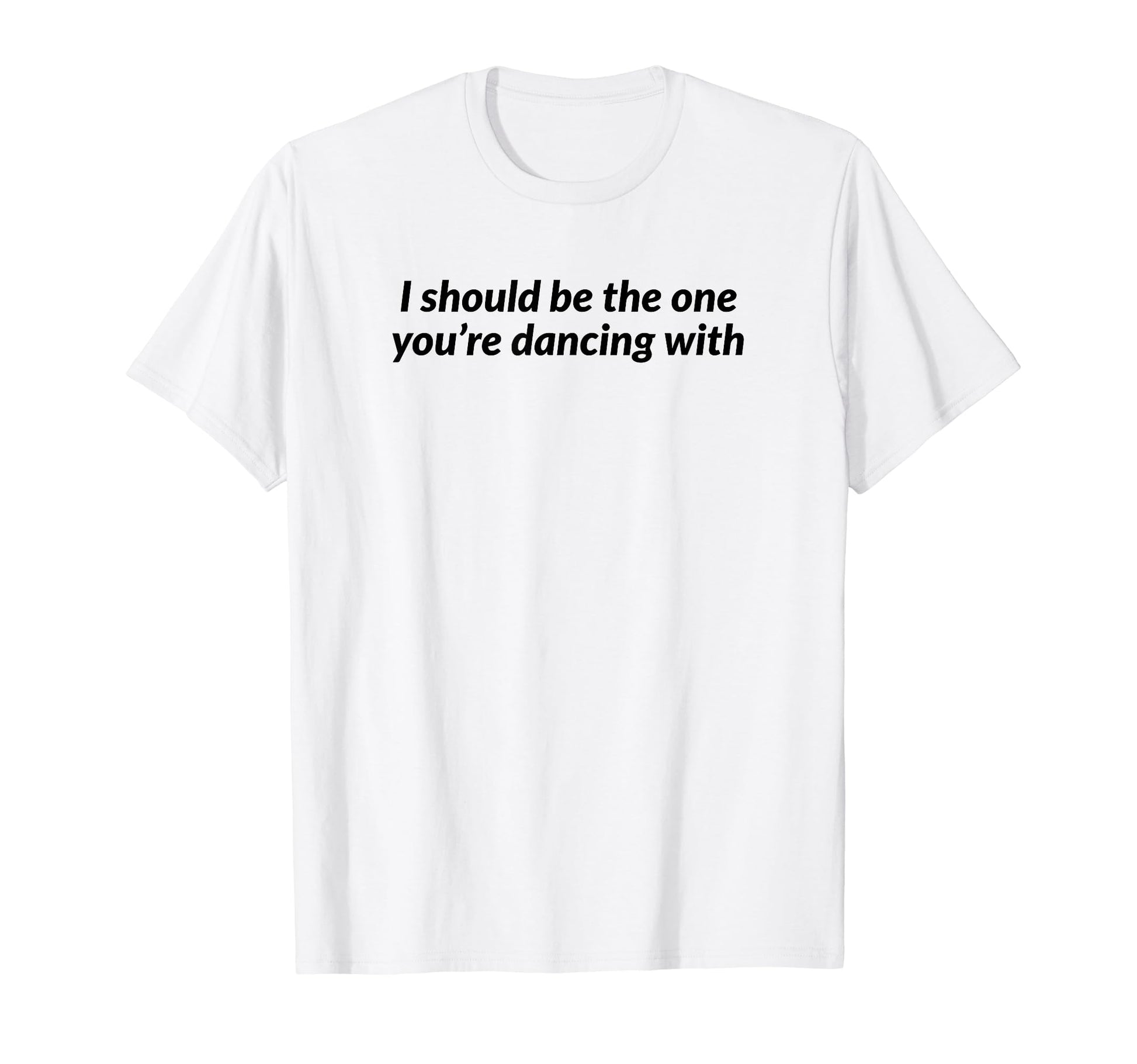 I Should Be One Youre Dancing Y2K T-Shirt - Novelty Apparel for Adults - T-Shirt, Sweatshirt, Hoodie