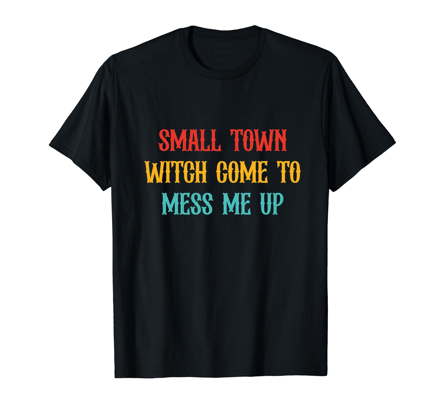 Small Town Come To Mess Me Up T-Shirt - Casual Everyday Wear Men Women - T-Shirt, Sweatshirt, Hoodie