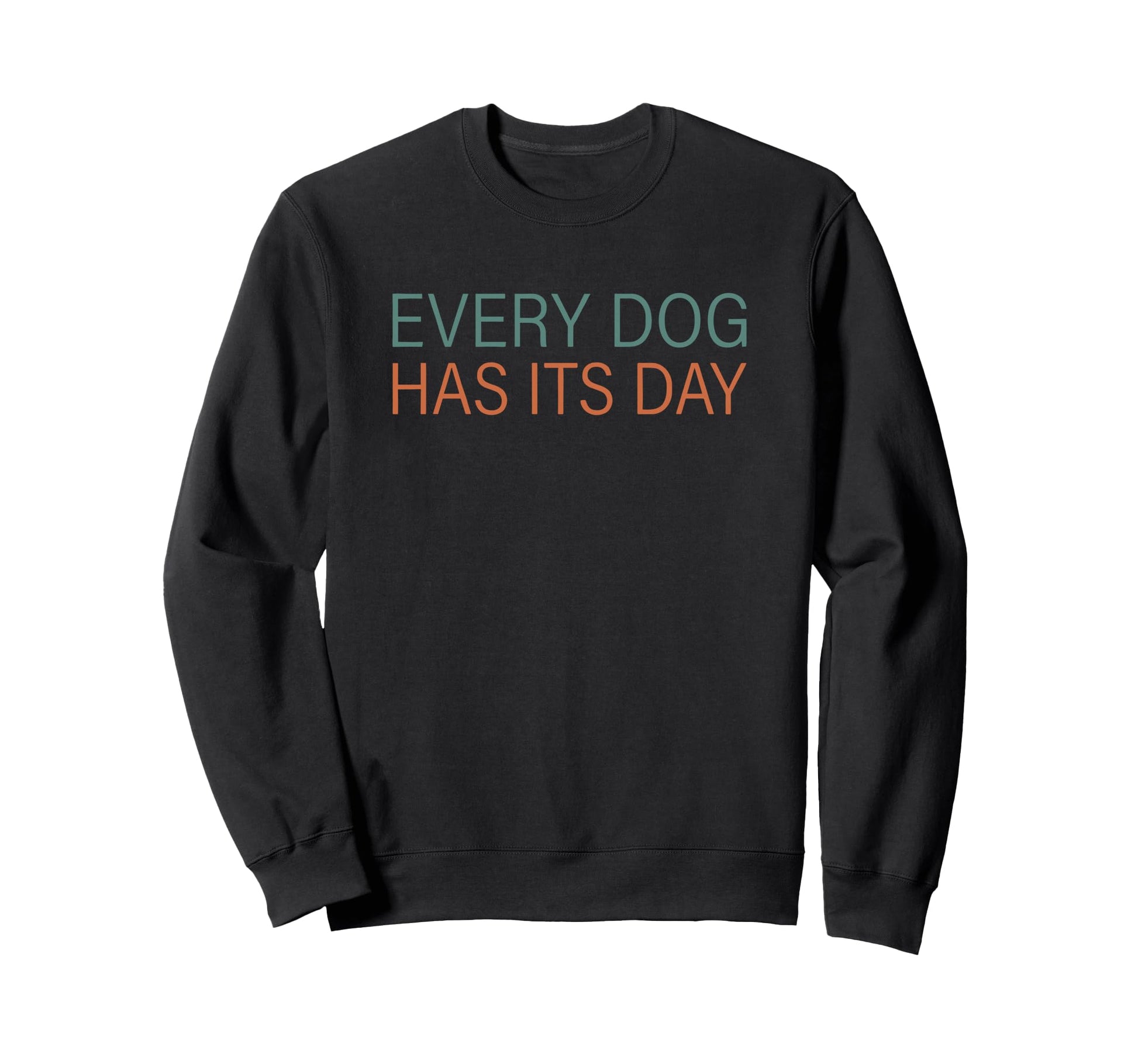 Every Dog Has Its Day Typography Sweatshirt - Custom Art Print for Adults - T-Shirt, Sweatshirt, Hoodie