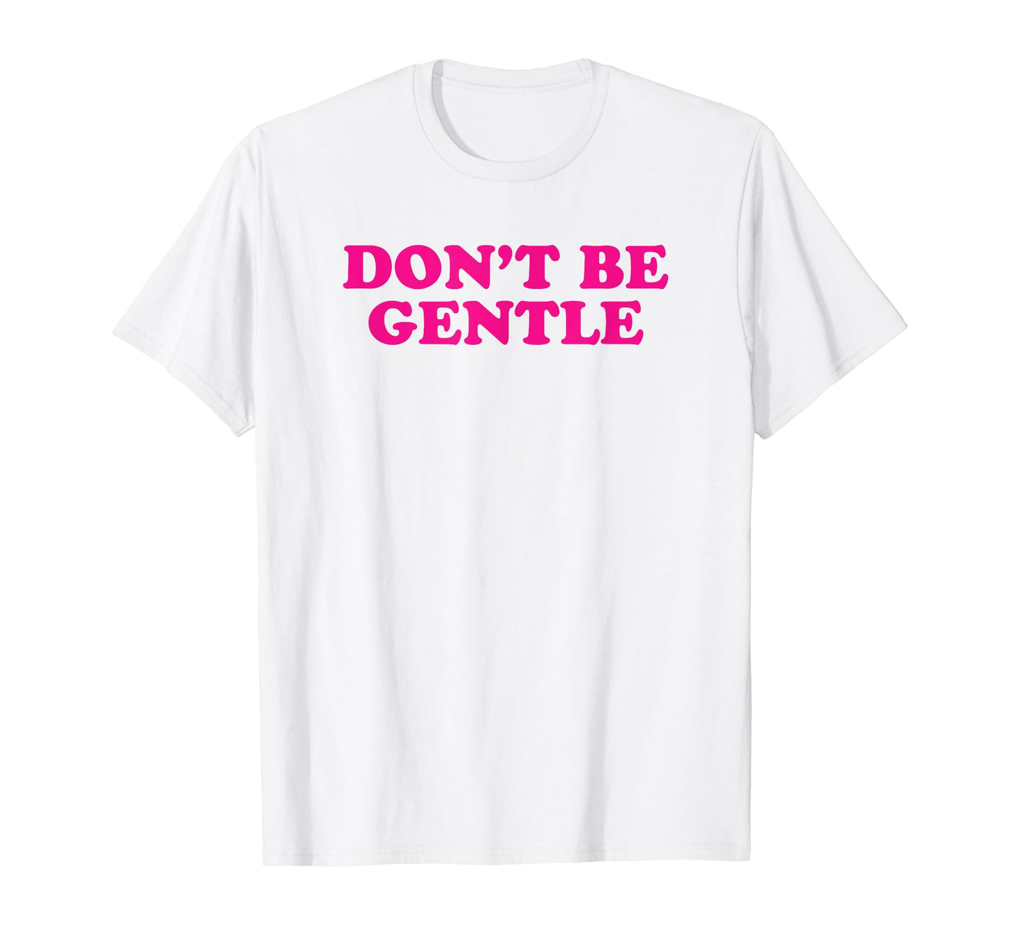 Dont Be Gentle Funny Y2K Aesthetic T-Shirt - Custom Art Print Men Women - T-Shirt, Sweatshirt, Hoodie