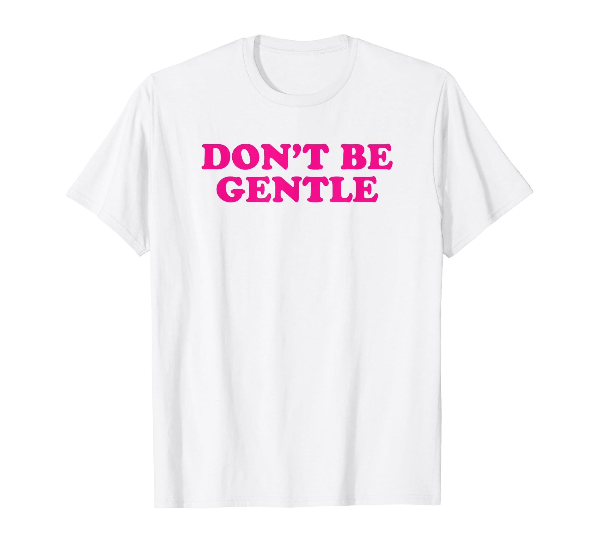Dont Be Gentle Funny Y2K Aesthetic T-Shirt - Custom Art Print Men Women - T-Shirt, Sweatshirt, Hoodie