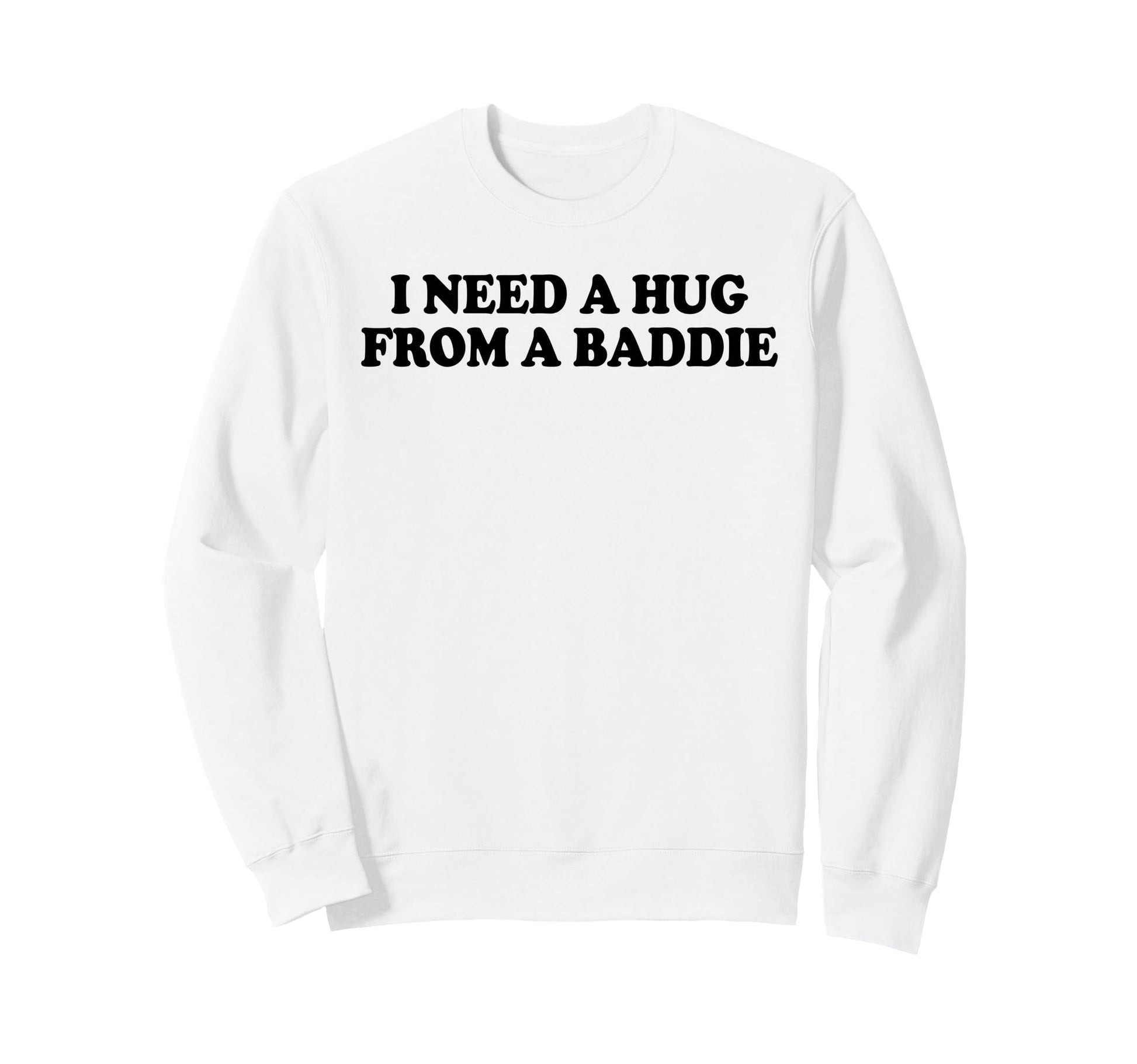 I Need Hug From Baddie Funny Sweatshirt - Streetwear Style for Adults - T-Shirt, Sweatshirt, Hoodie