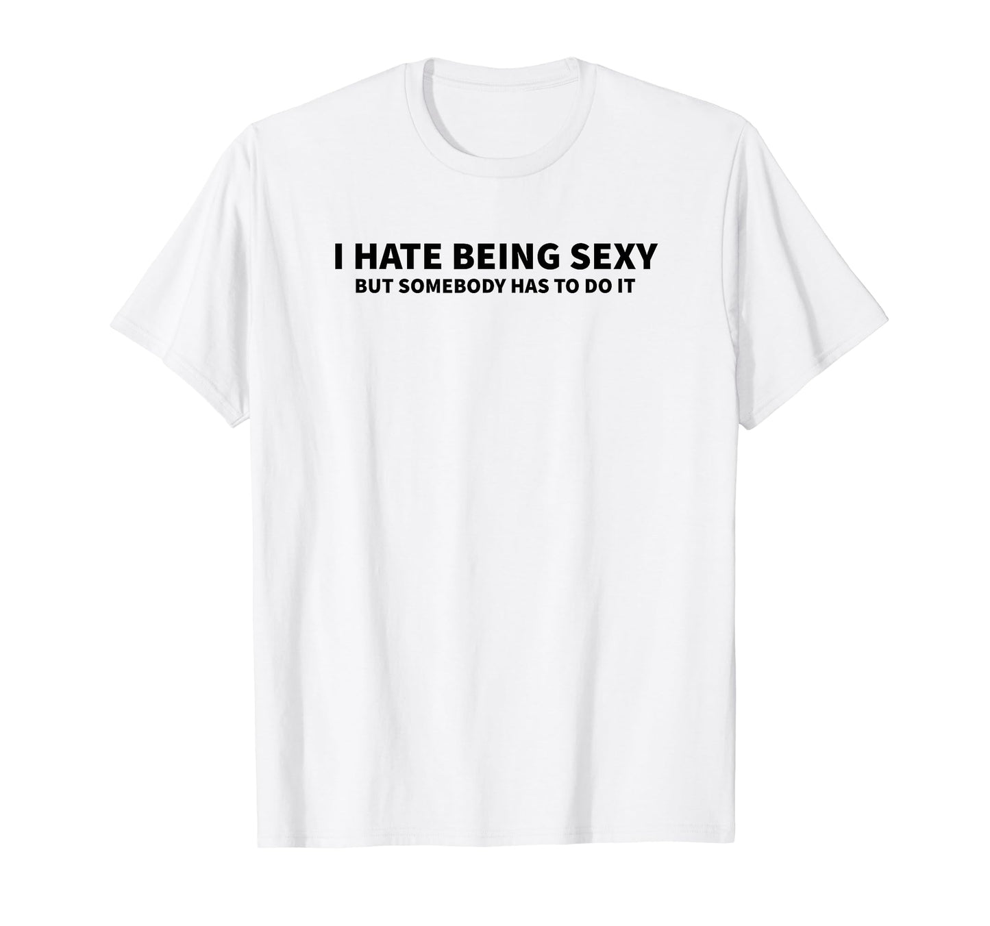 I Hate Being Sexy But Somebody Has To T-Shirt - Custom Art Print Men Women - T-Shirt, Sweatshirt, Hoodie