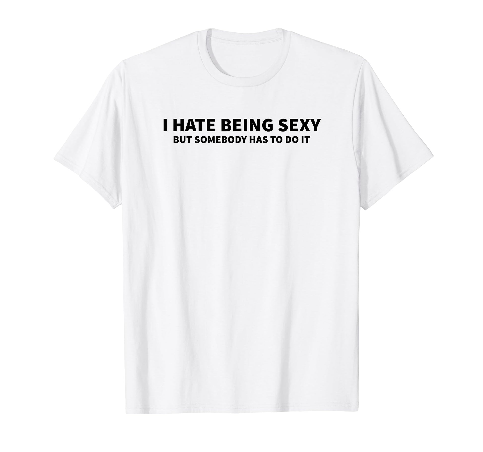 I Hate Being Sexy But Somebody Has To T-Shirt - Custom Art Print Men Women - T-Shirt, Sweatshirt, Hoodie
