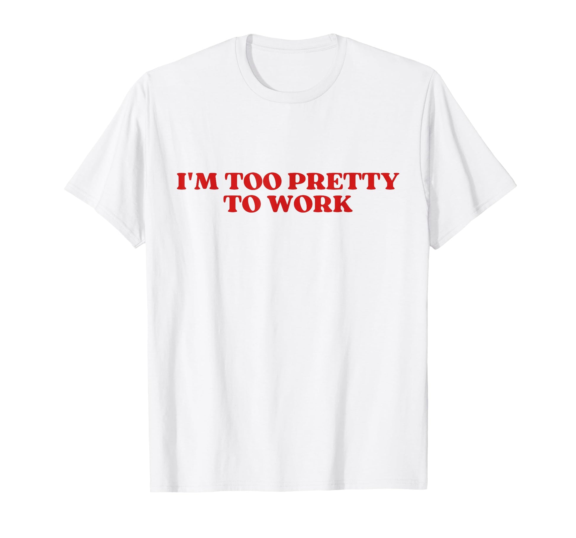 Im Too Pretty To Work Funny Sarcastic T-Shirt - Streetwear Style Unisex - T-Shirt, Sweatshirt, Hoodie