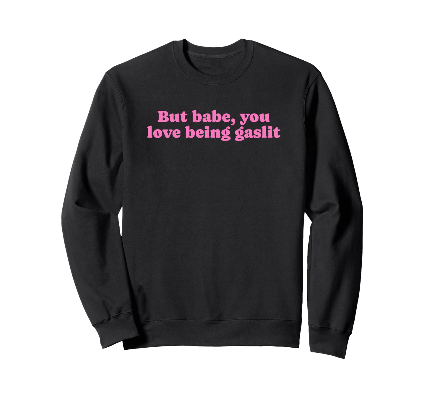 But Babe You Love Being Gaslit Funny Sweatshirt - Graphic Print for Adults - T-Shirt, Sweatshirt, Hoodie