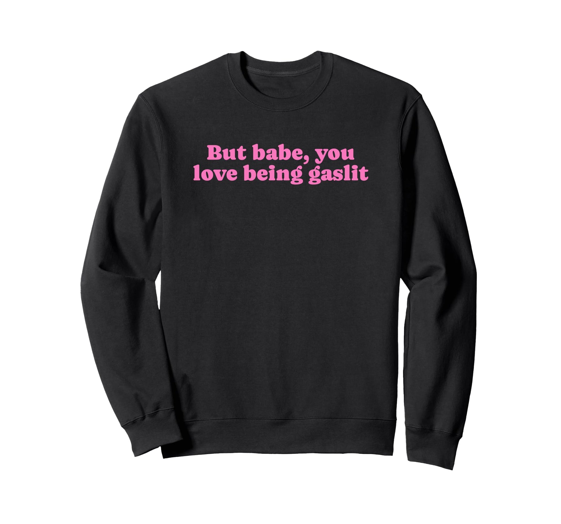 But Babe You Love Being Gaslit Funny Sweatshirt - Graphic Print for Adults - T-Shirt, Sweatshirt, Hoodie