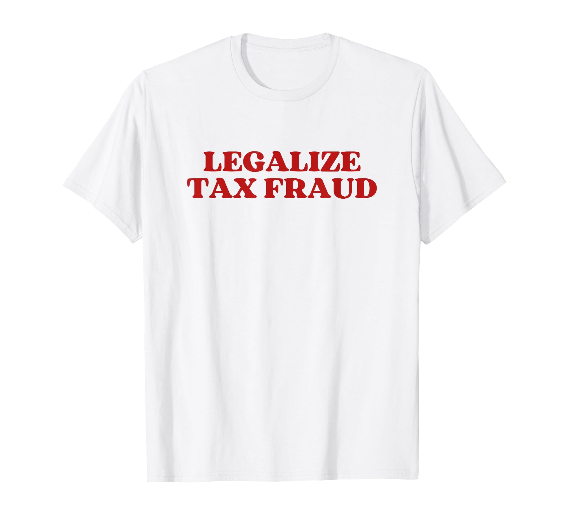 Legalize Tax Fraud T-Shirt - Casual Everyday Wear for Adults - T-Shirt, Sweatshirt, Hoodie