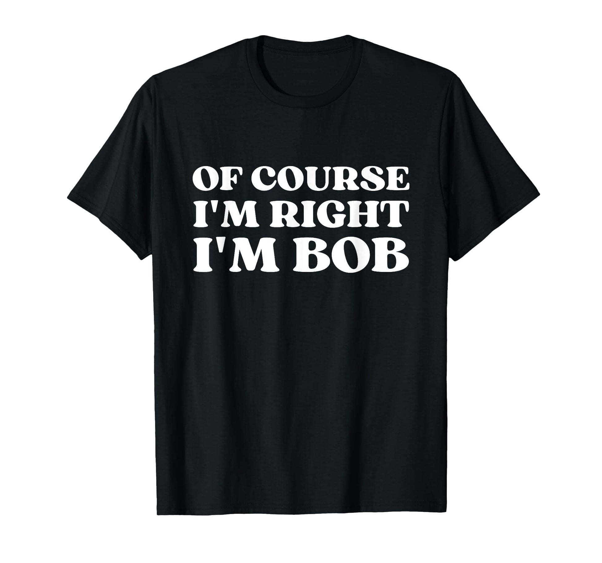 Course Im Right Im Bob Y2K Aesthetic T-Shirt - Fun Novelty Design Men Women - T-Shirt, Sweatshirt, Hoodie