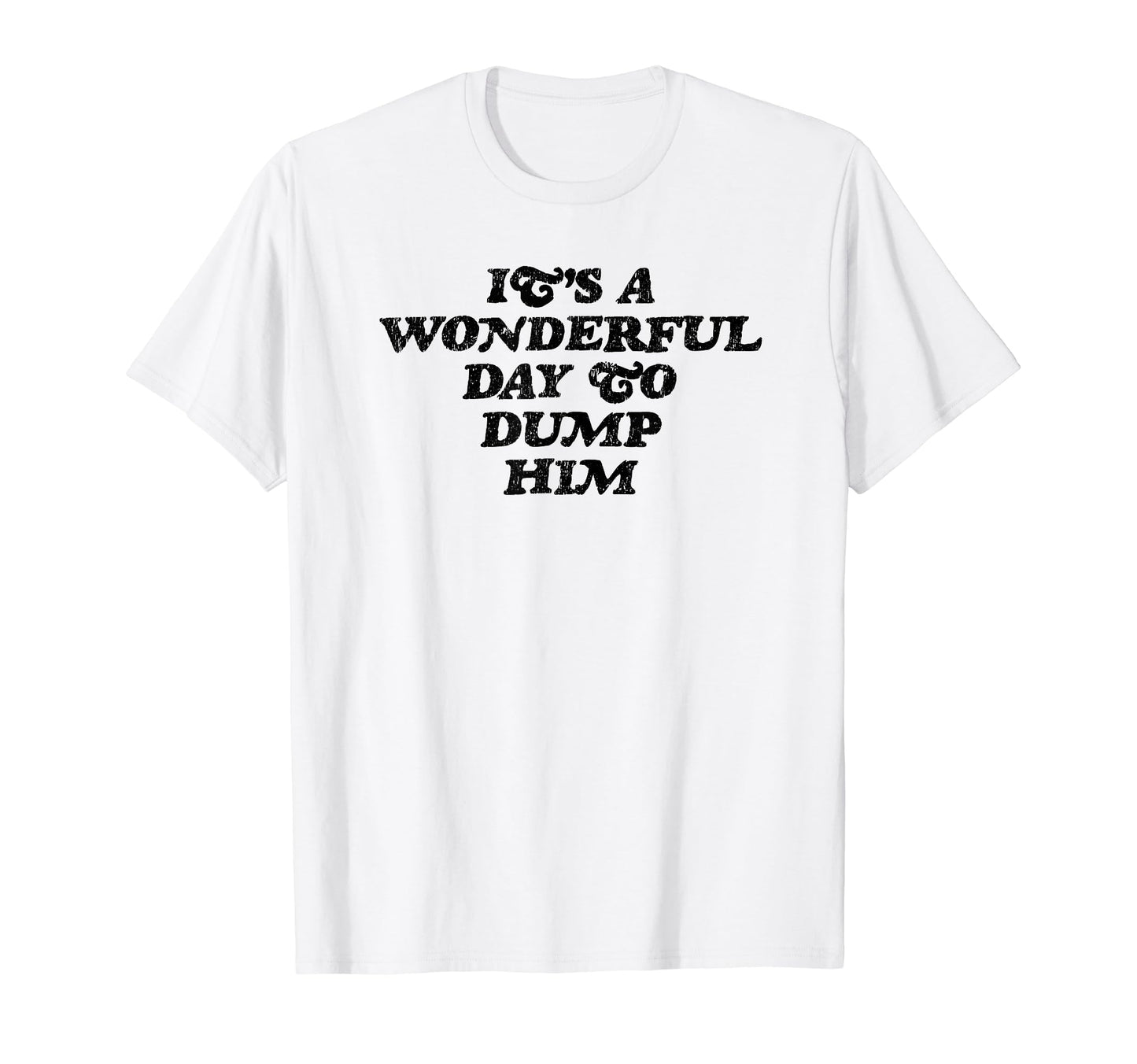 Its Wonderful Day To Dump Him Y2K T-Shirt - Minimalist Print Unisex - T-Shirt, Sweatshirt, Hoodie