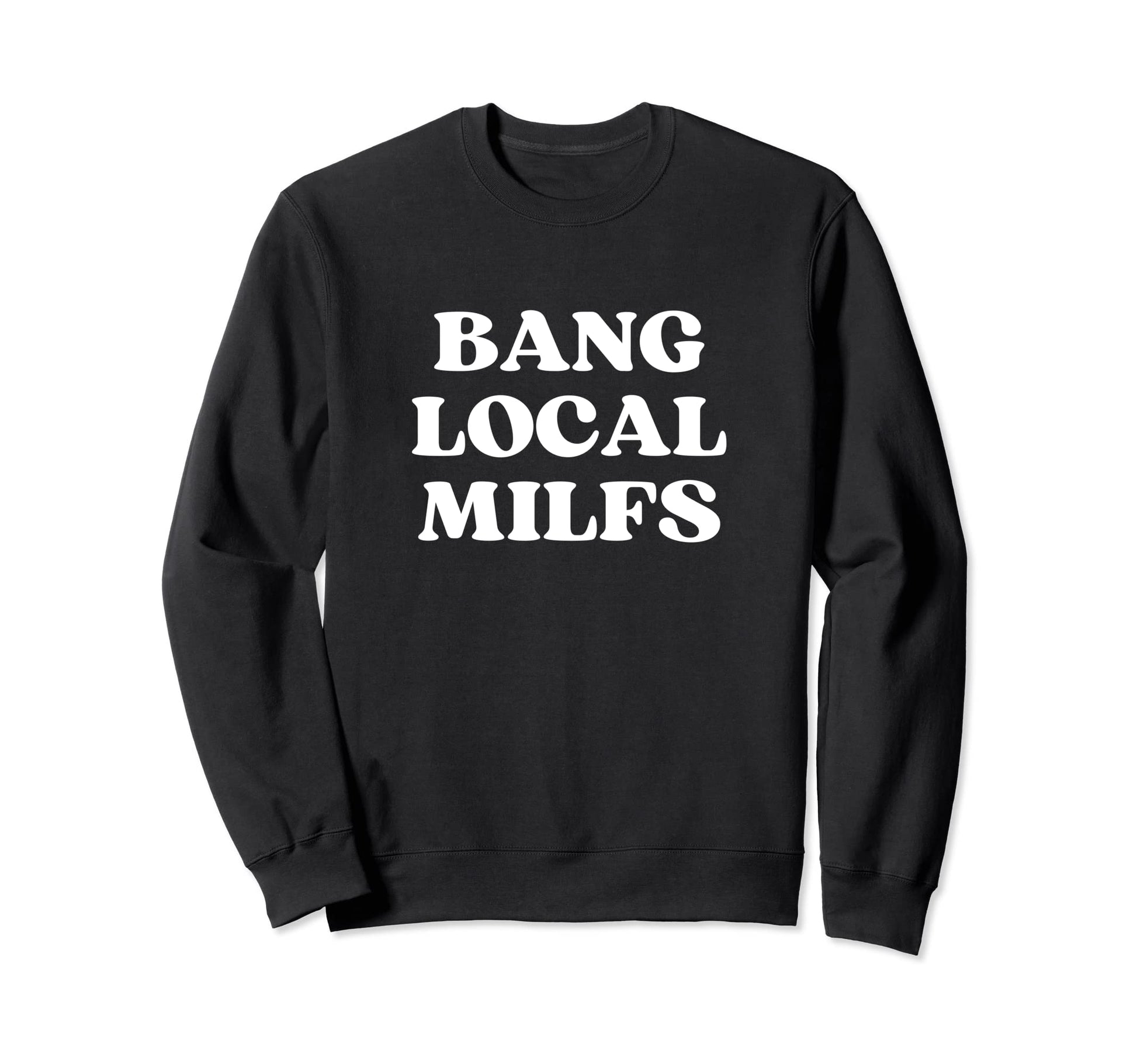 Bang Local Milfs Milf Funny Sarcastic Sweatshirt - Streetwear Style Unisex - T-Shirt, Sweatshirt, Hoodie