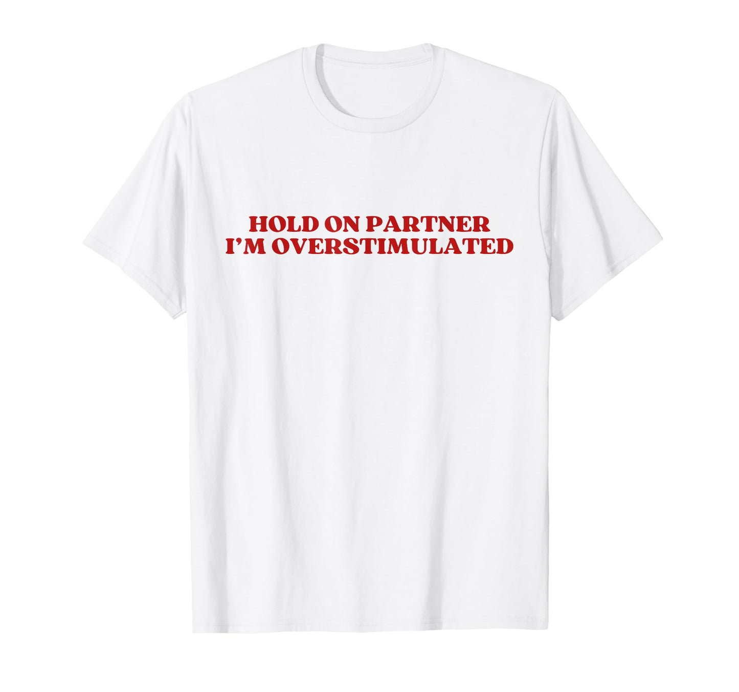 Hold Partner Im Overstimulated Y2K T-Shirt - Graphic Print Unisex - T-Shirt, Sweatshirt, Hoodie