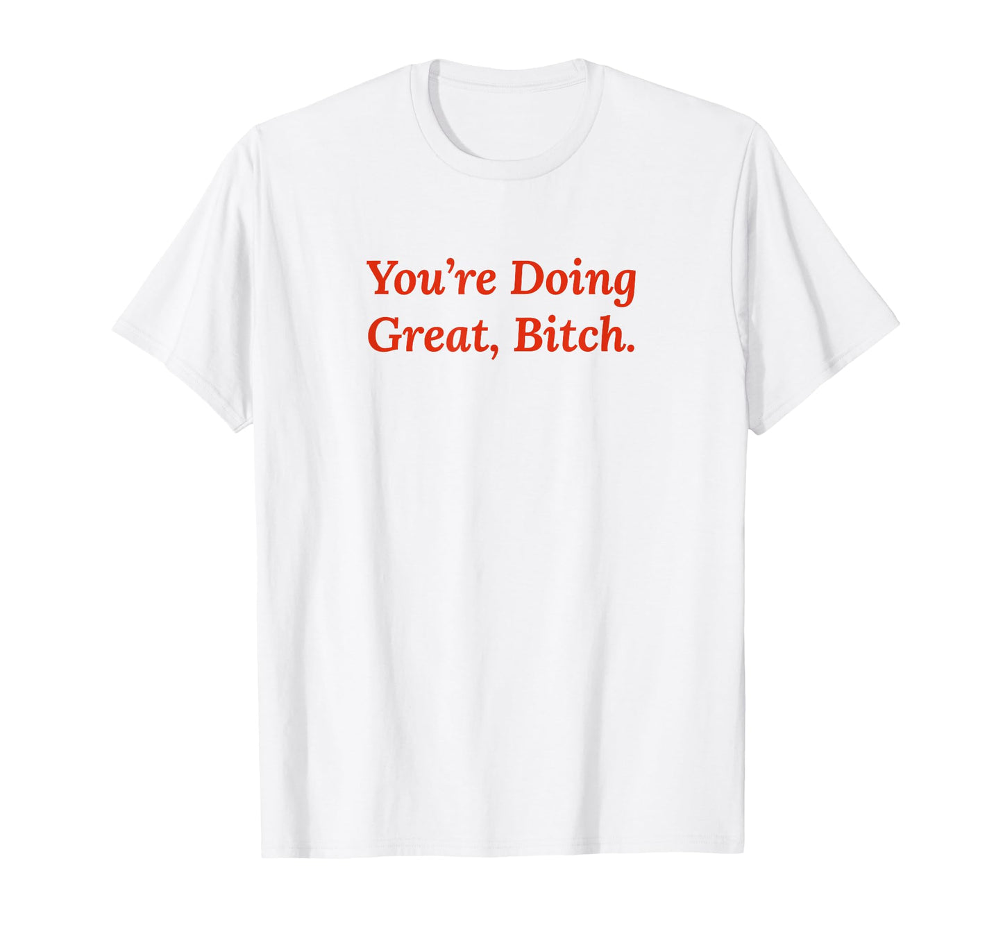 Youre Doing Great Bitch Y2K Aesthetic T-Shirt - Minimalist Print for Adults - T-Shirt, Sweatshirt, Hoodie
