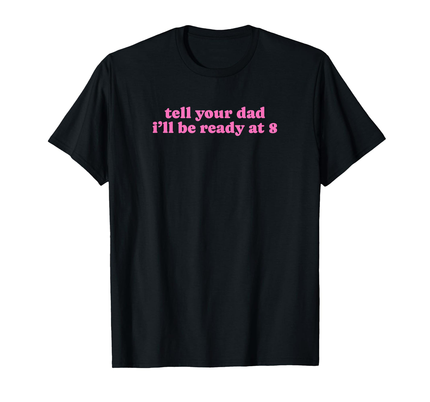 Tell Your Dad Ill Be Ready 8 Funny Y2K T-Shirt - Unique Graphic Unisex - T-Shirt, Sweatshirt, Hoodie