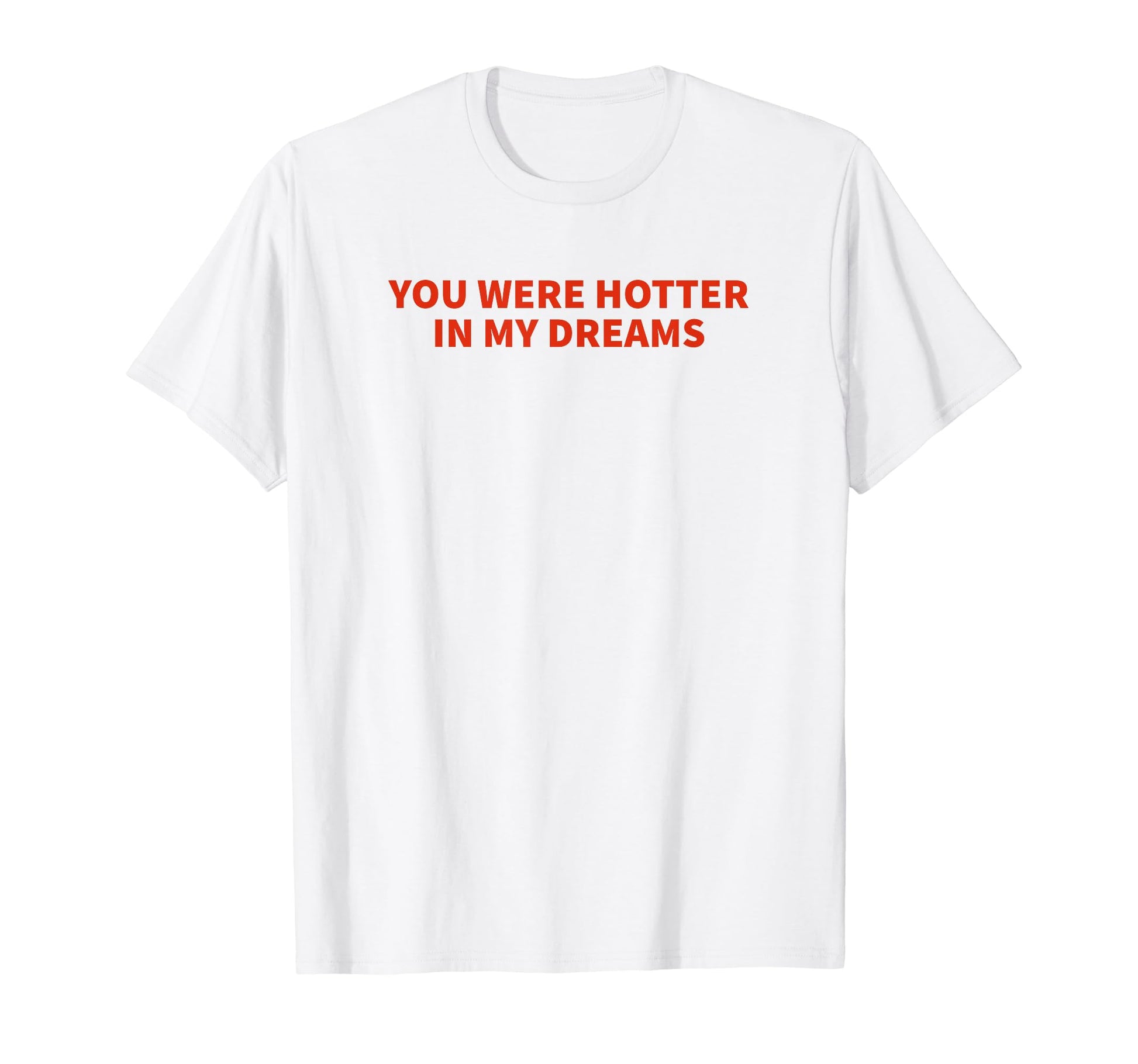 You Were Hotter My Dreams Y2K T-Shirt - Streetwear Style for Adults - T-Shirt, Sweatshirt, Hoodie