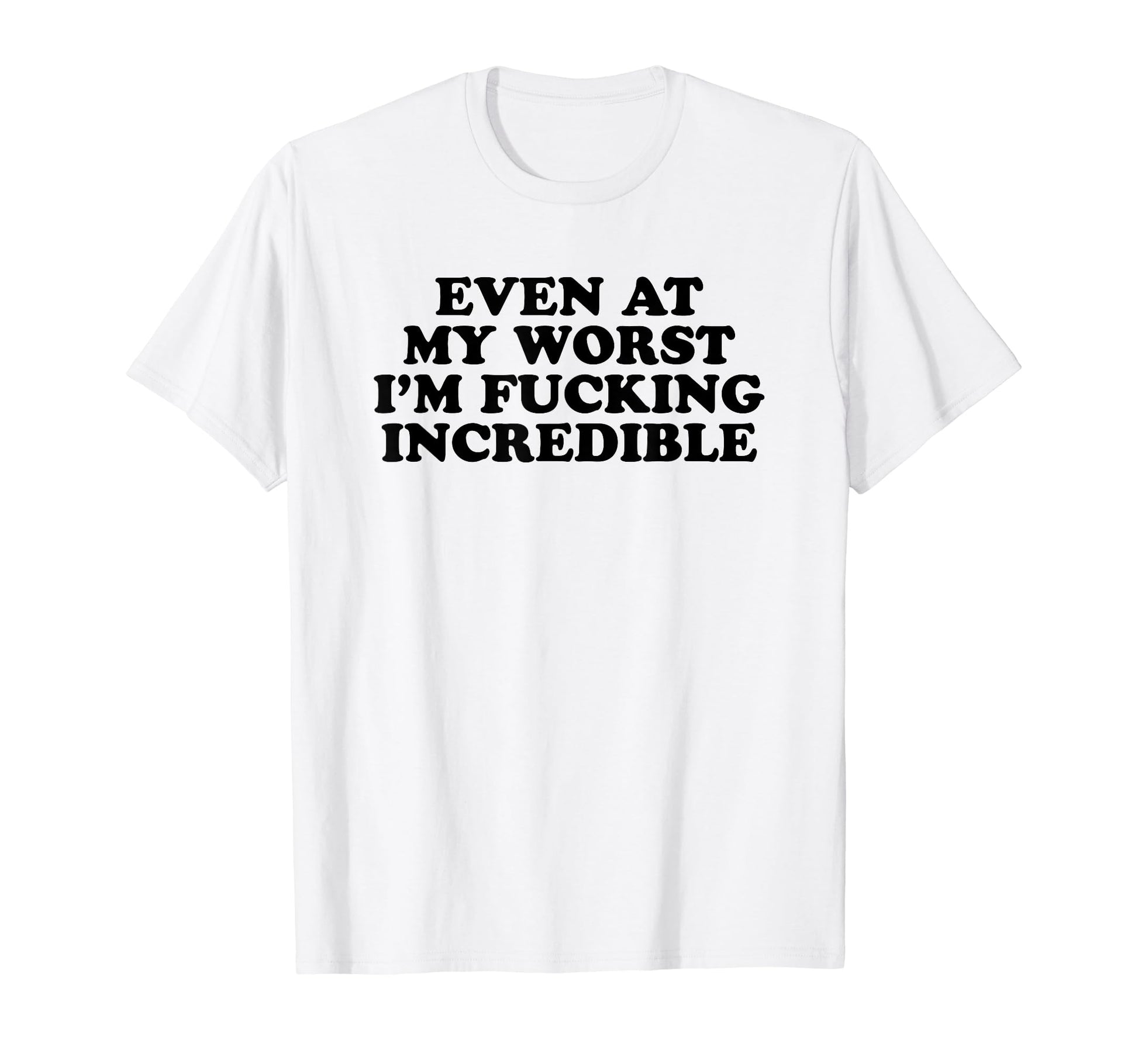 Even My Worst Im Fucking T-Shirt - Casual Everyday Wear for Adults - T-Shirt, Sweatshirt, Hoodie