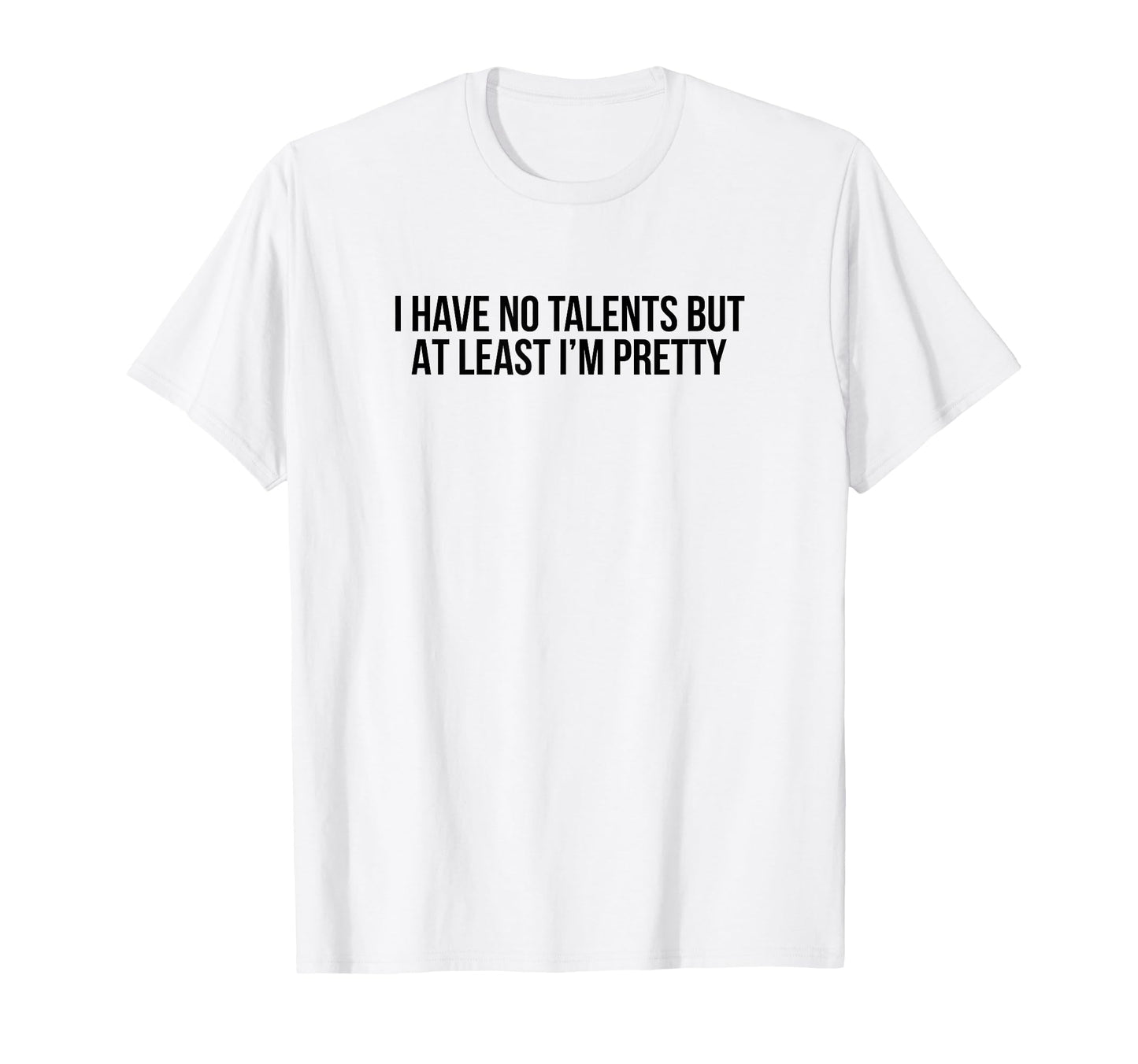 I Have No Talents But Least Im Pretty T-Shirt - Fun Novelty Design Unisex - T-Shirt, Sweatshirt, Hoodie