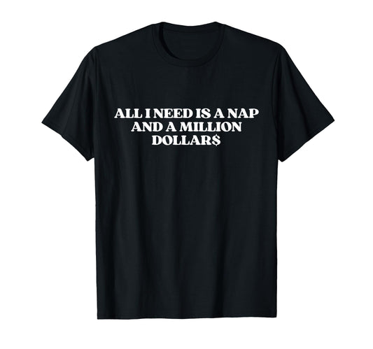 All I Need Is Nap And Million Dollars T-Shirt - Fun Novelty Design Unisex - T-Shirt, Sweatshirt, Hoodie