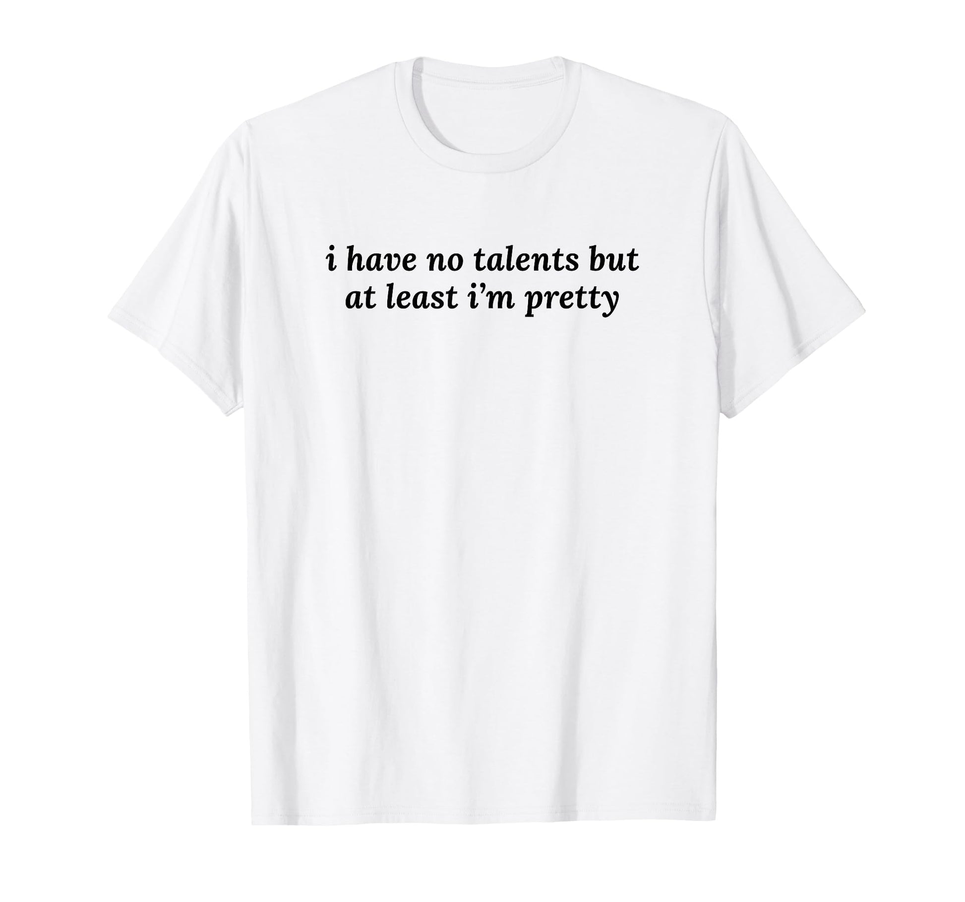 I Have No Talents But Least Im Pretty T-Shirt - Unique Graphic for Adults - T-Shirt, Sweatshirt, Hoodie