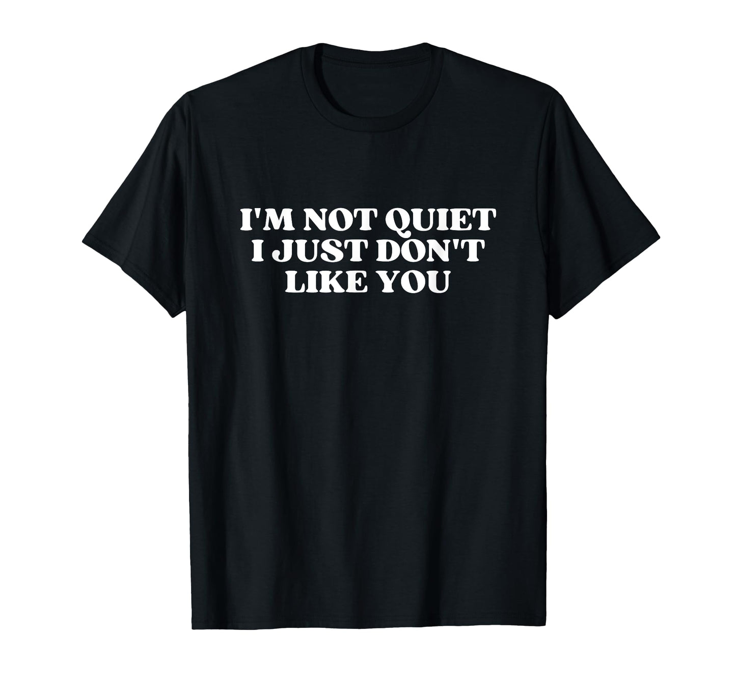 Im Not Quiet I Just Dont Like You T-Shirt - Fun Novelty Design for Adults - T-Shirt, Sweatshirt, Hoodie