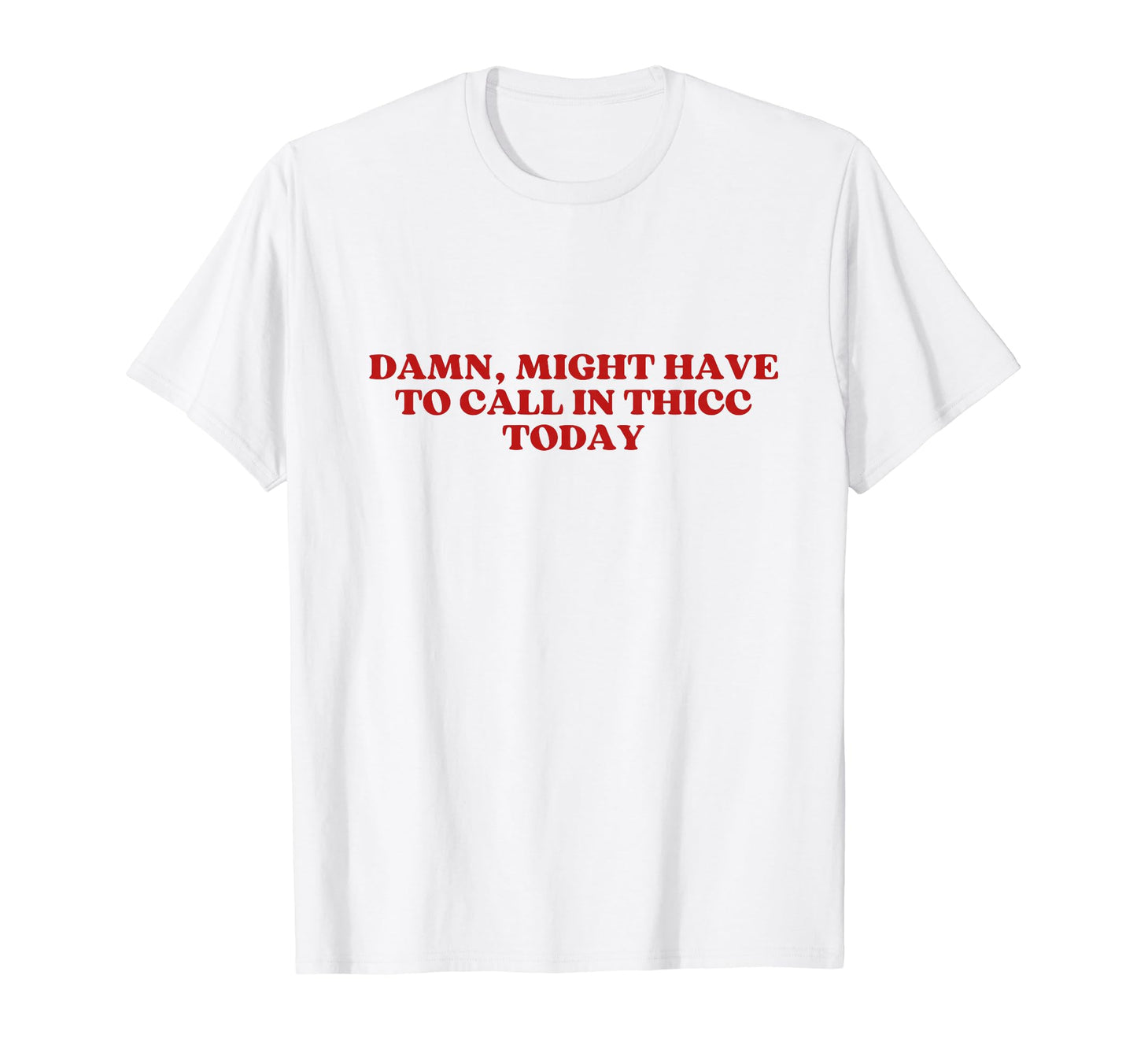 Damn Might Have To Call Thicc Today T-Shirt - Streetwear Style Men Women - T-Shirt, Sweatshirt, Hoodie