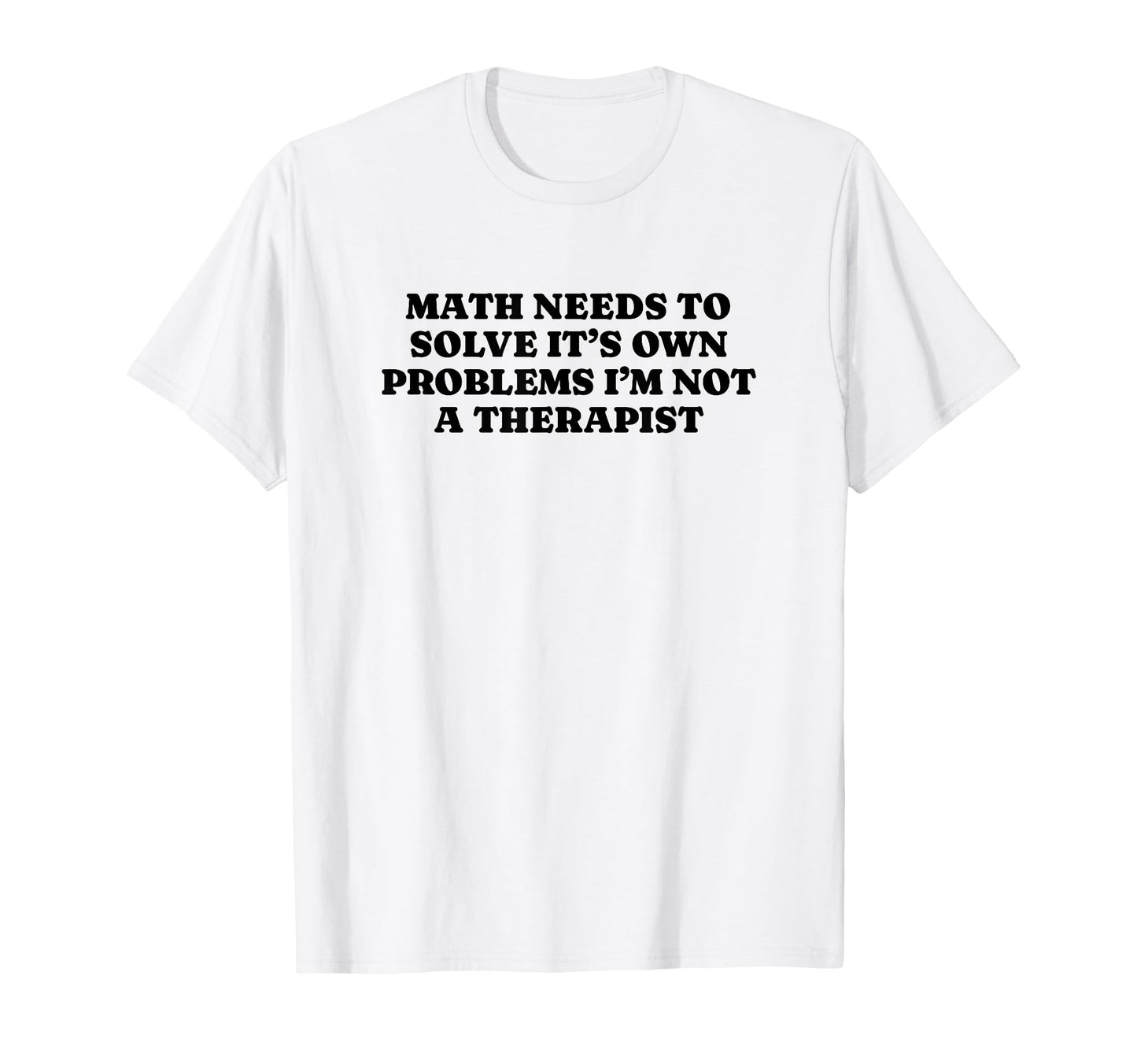 Math Needs To Solve Its Own Problems T-Shirt - Aesthetic Graphic Unisex - T-Shirt, Sweatshirt, Hoodie