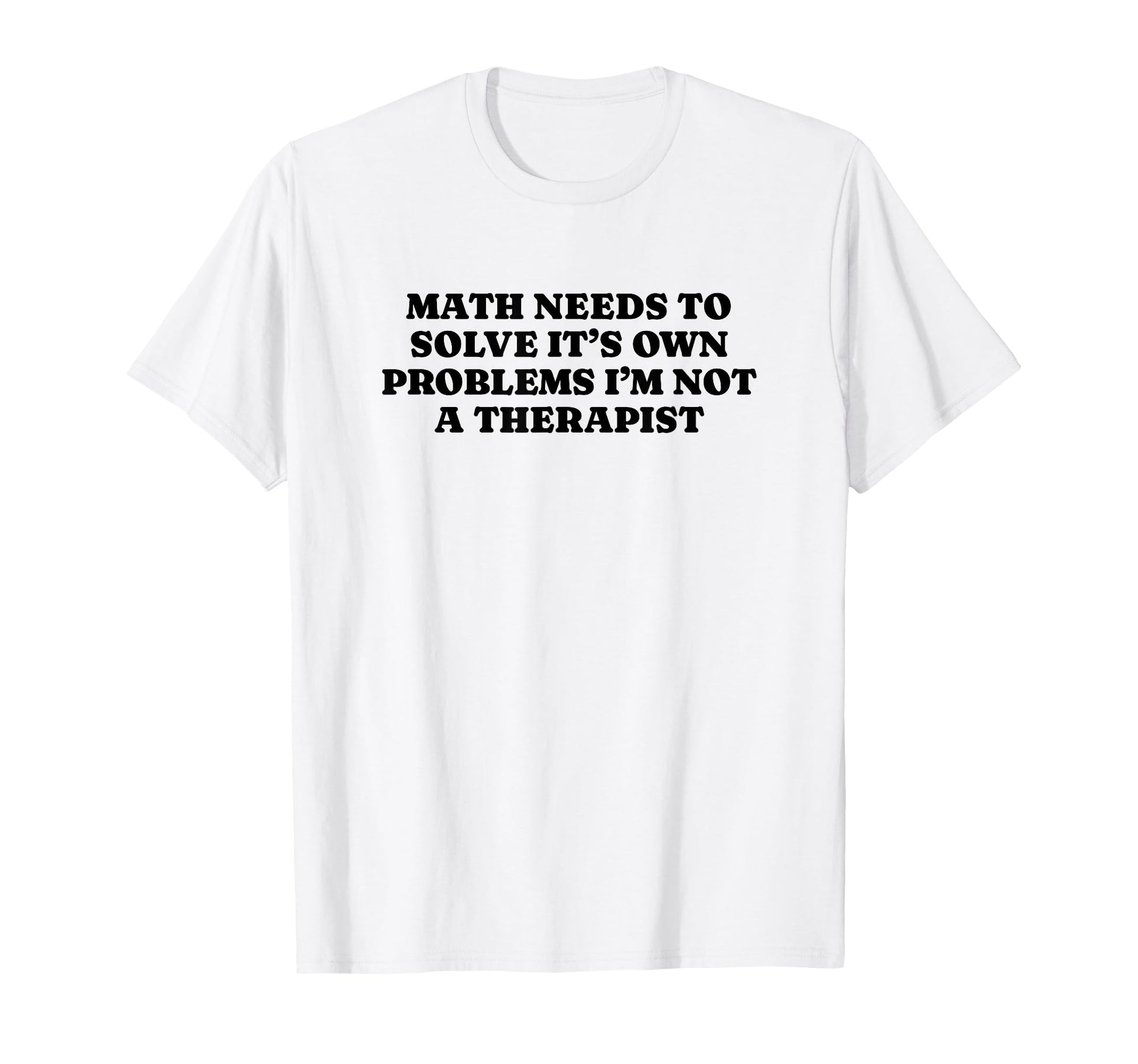 Math Needs To Solve Its Own Problems T-Shirt - Aesthetic Graphic Unisex - T-Shirt, Sweatshirt, Hoodie