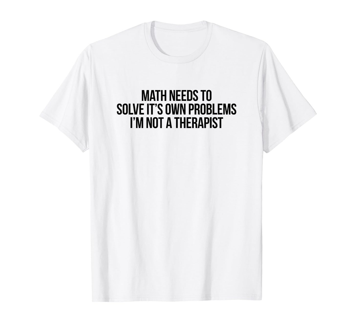Math Needs To Solve Its Own T-Shirt - Casual Everyday Wear Men Women - T-Shirt, Sweatshirt, Hoodie