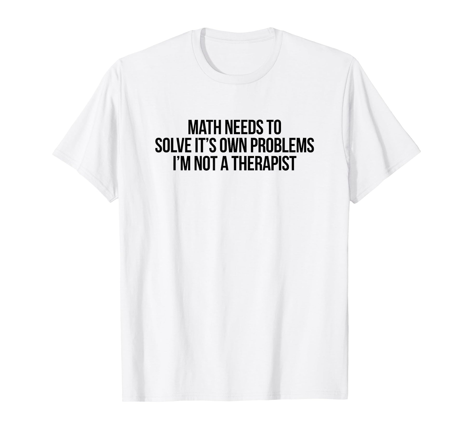 Math Needs To Solve Its Own T-Shirt - Casual Everyday Wear Men Women - T-Shirt, Sweatshirt, Hoodie