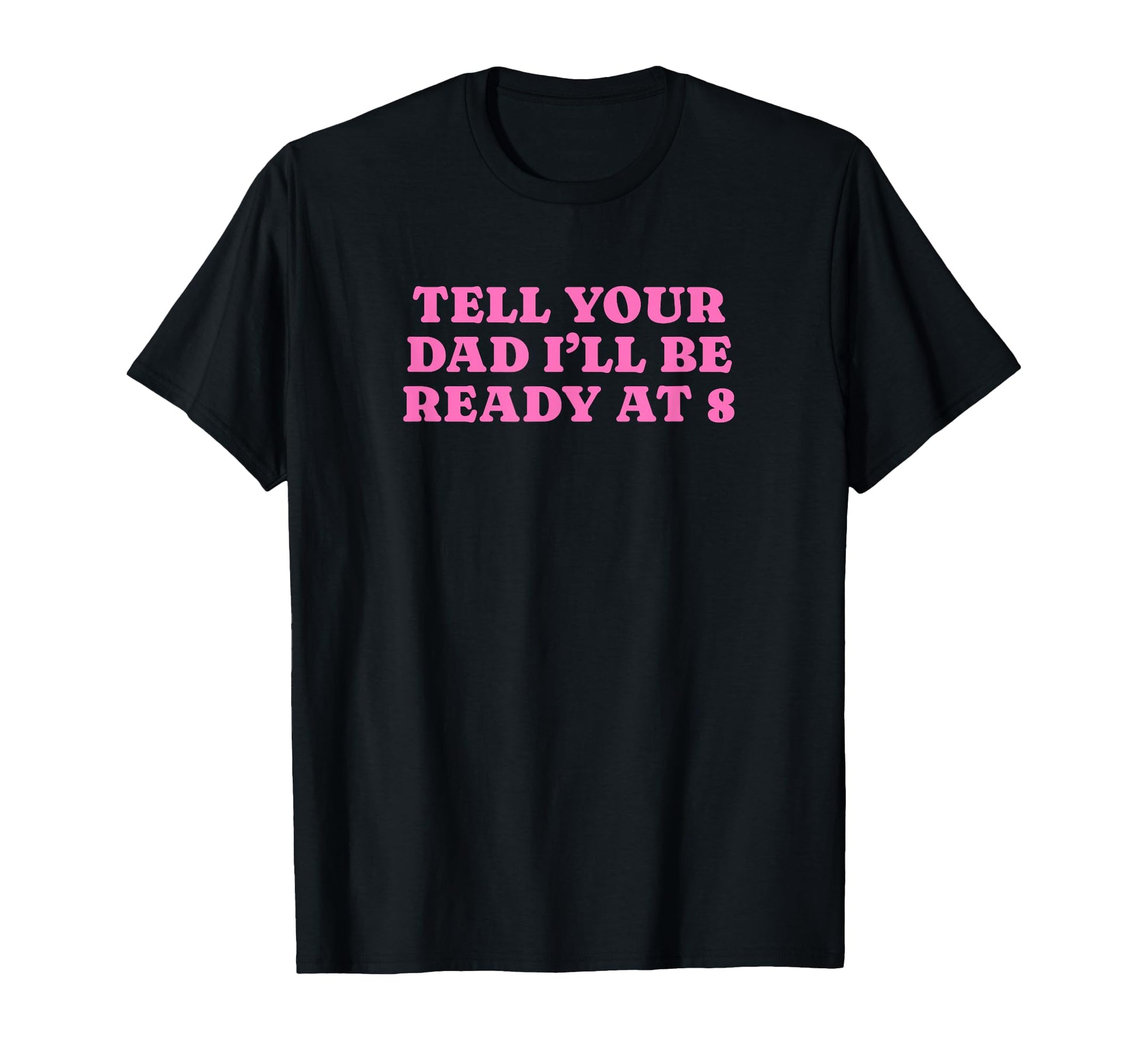 Tell Your Dad Ill Be Ready 8 Funny T-Shirt - Novelty Apparel for Adults - T-Shirt, Sweatshirt, Hoodie