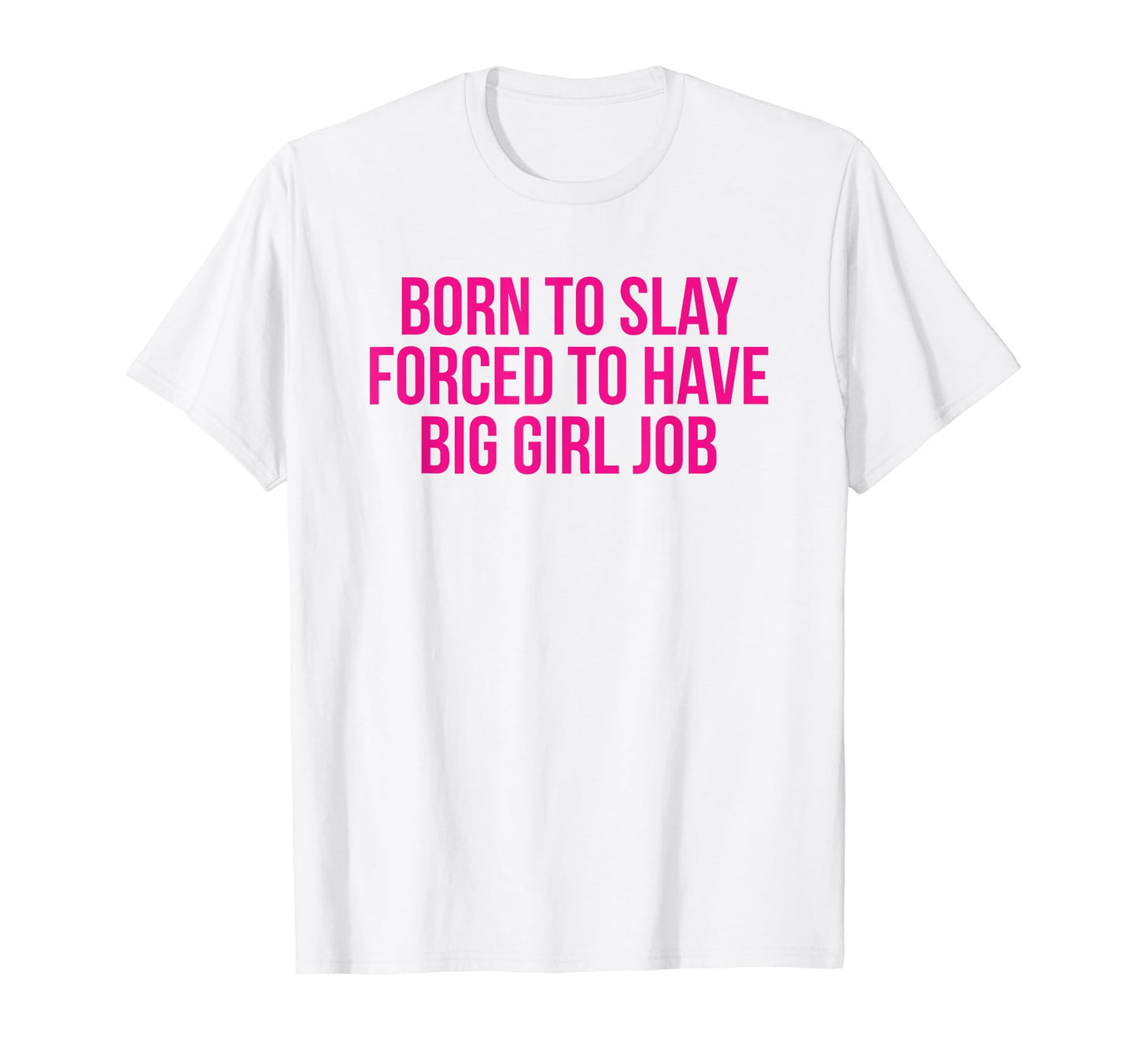 Born To Slay Forced To Have Big Job T-Shirt - Streetwear Style for Adults - T-Shirt, Sweatshirt, Hoodie