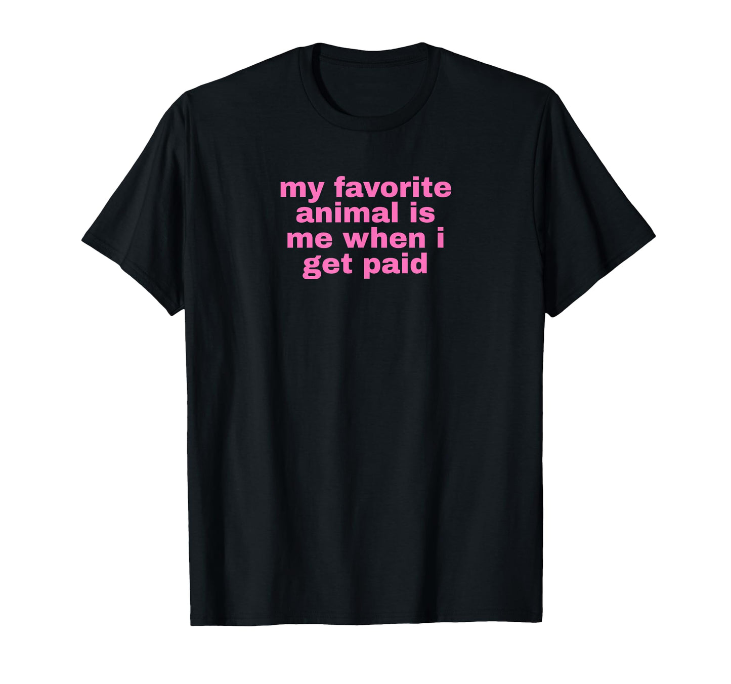 My Favorite Animal Is Me When I Get Paid T-Shirt - Unique Graphic Unisex - T-Shirt, Sweatshirt, Hoodie
