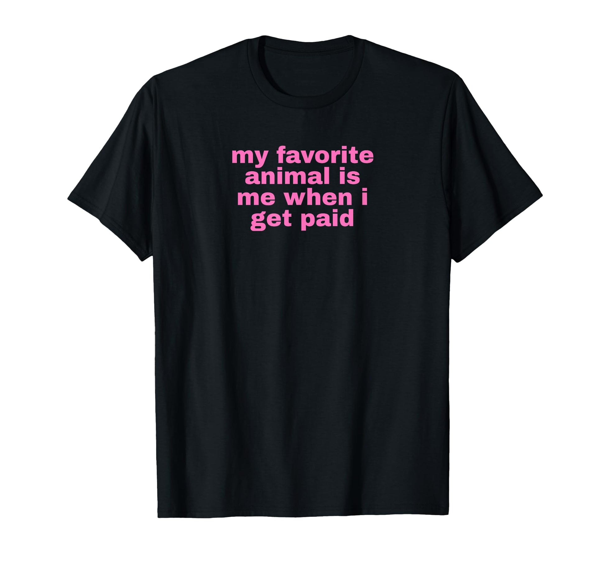 My Favorite Animal Is Me When I Get Paid T-Shirt - Unique Graphic Unisex - T-Shirt, Sweatshirt, Hoodie
