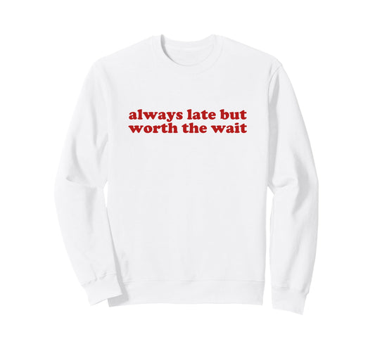 Always Late But Worth Wait Y2K Sweatshirt - Custom Art Print Unisex - T-Shirt, Sweatshirt, Hoodie