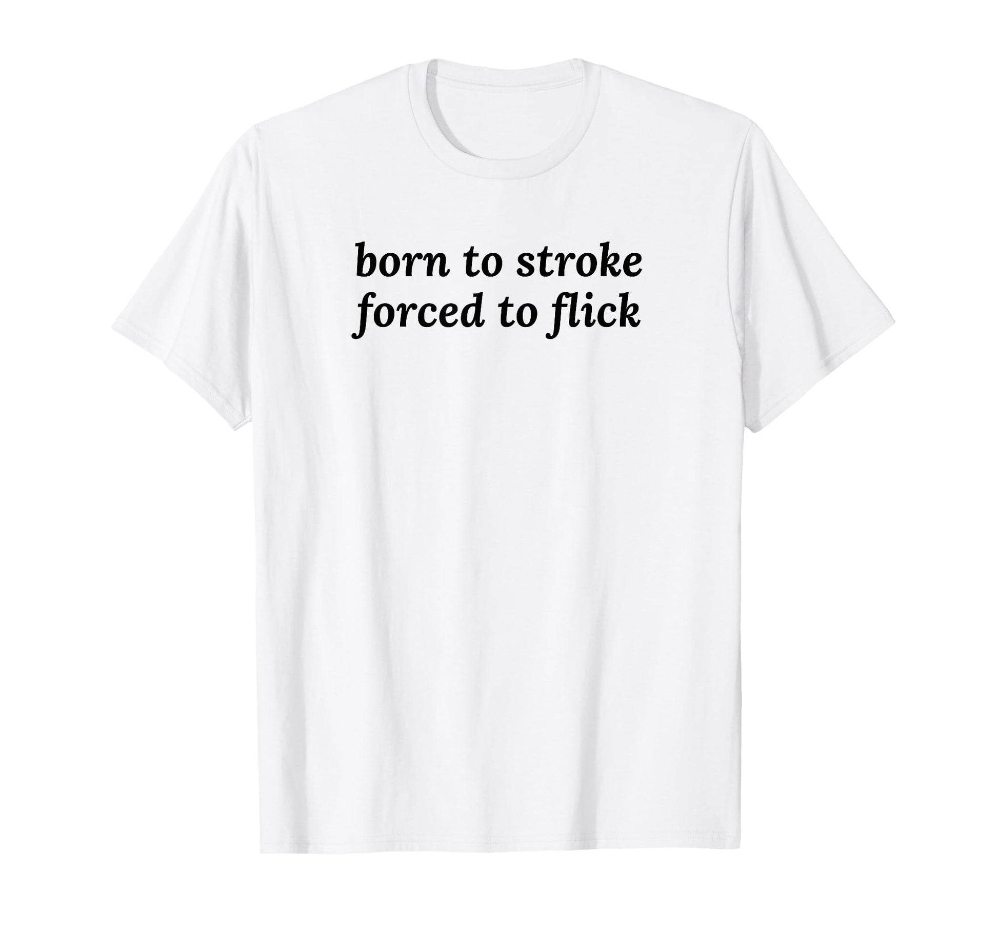 Born To Stroke Forced To Flick T-Shirt - Casual Everyday Wear for Adults - T-Shirt, Sweatshirt, Hoodie