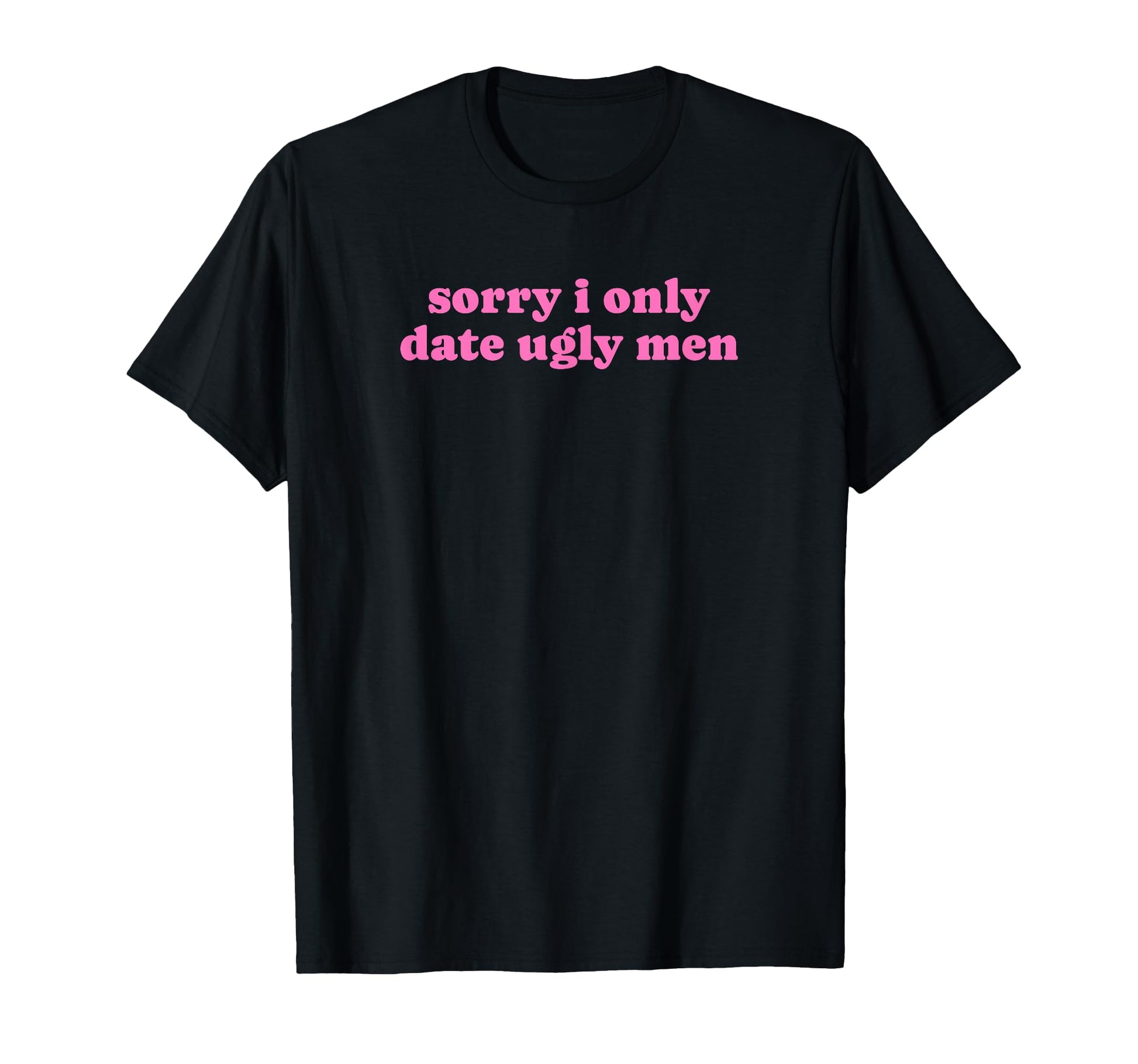 Sorry I Only Date Ugly Funny Y2K T-Shirt - Novelty Apparel for Adults - T-Shirt, Sweatshirt, Hoodie