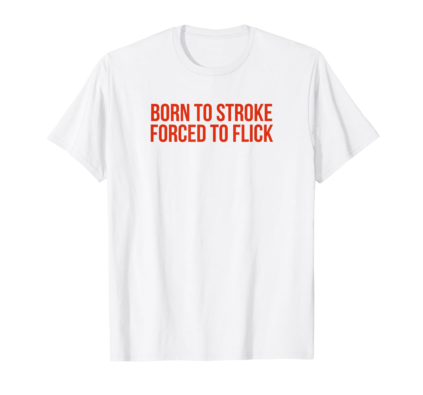 Born To Stroke Forced To Flick Funny T-Shirt - Unique Graphic Men Women - T-Shirt, Sweatshirt, Hoodie