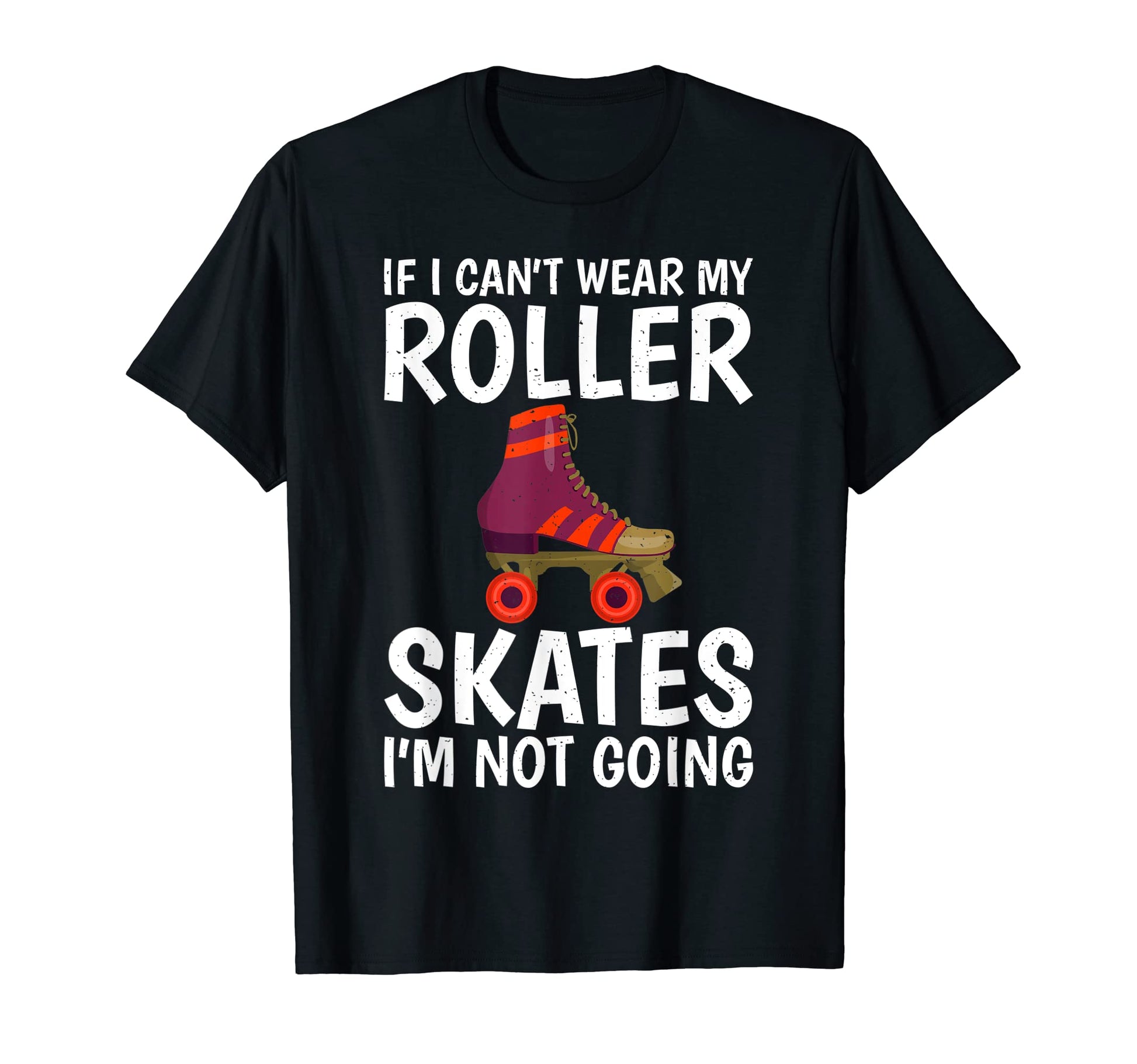 If I Cant Wear My Roller Skates Im Not T-Shirt - Graphic Print Unisex - T-Shirt, Sweatshirt, Hoodie