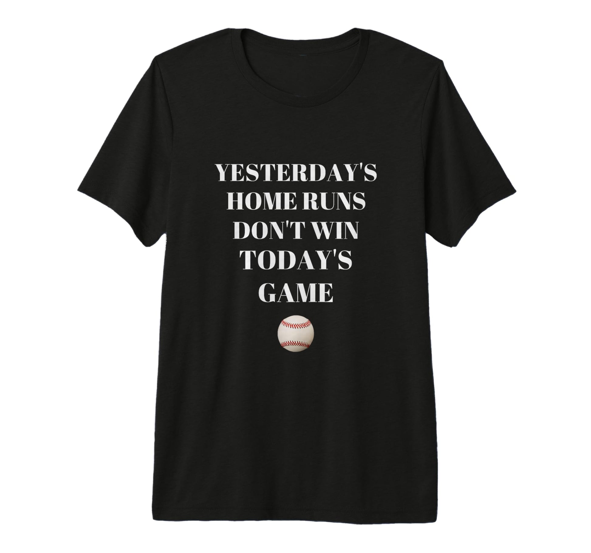 Yesterdays Home Runs Dont Win Todays T-Shirt - Fun Novelty Design Unisex - T-Shirt, Sweatshirt, Hoodie