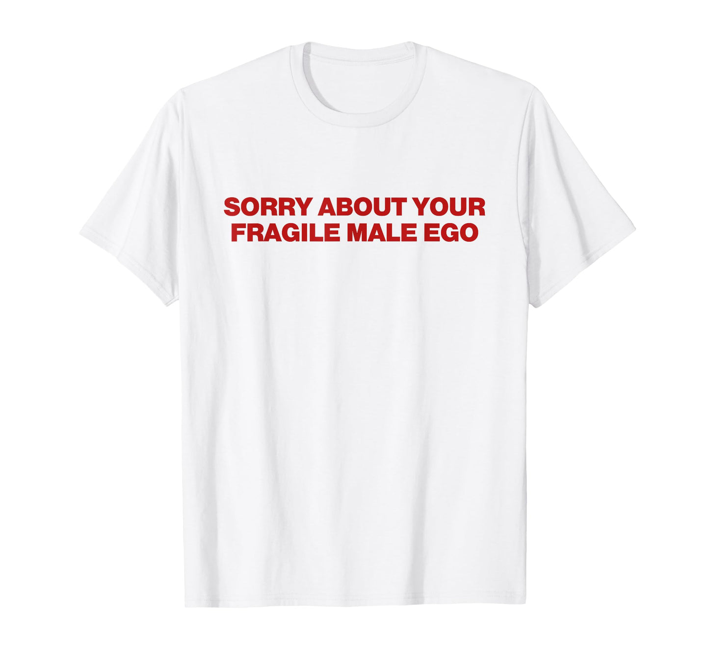 Sorry About Your Fragile Male Ego T-Shirt - Aesthetic Graphic Men Women - T-Shirt, Sweatshirt, Hoodie