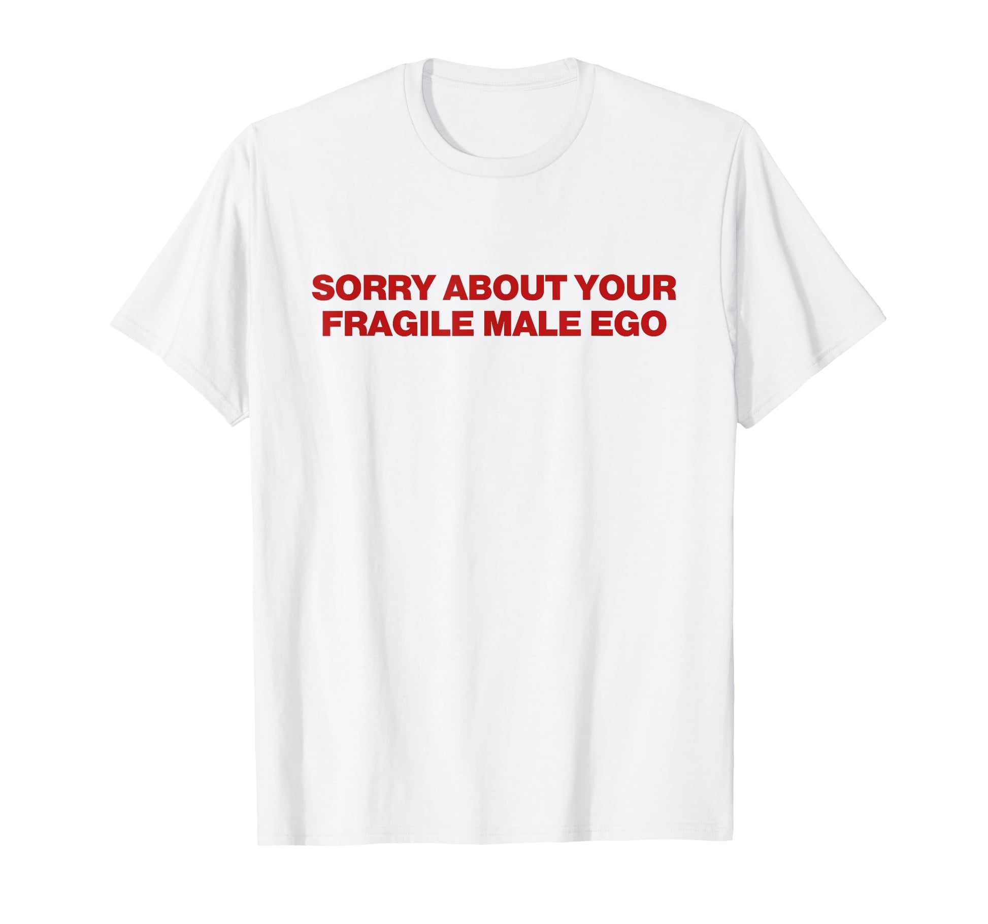 Sorry About Your Fragile Male Ego T-Shirt - Aesthetic Graphic Men Women - T-Shirt, Sweatshirt, Hoodie
