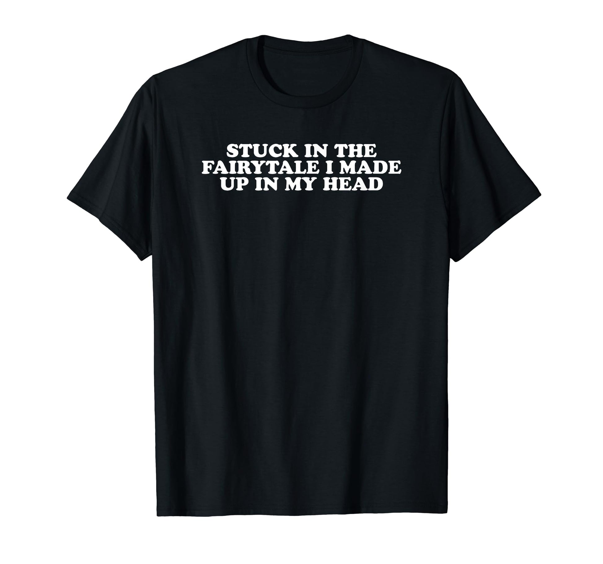 Stuck Fairytale I Made Up My Head T-Shirt - Casual Everyday Wear Men Women - T-Shirt, Sweatshirt, Hoodie