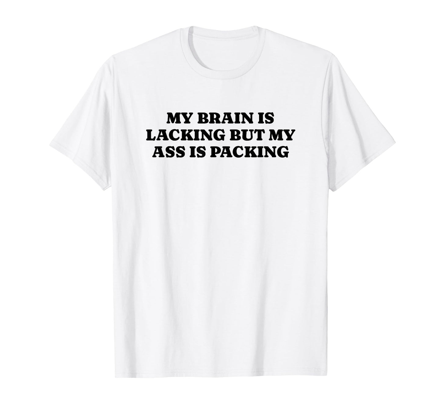 My Brain Is Lacking But My Ass Is T-Shirt - Streetwear Style Men Women - T-Shirt, Sweatshirt, Hoodie