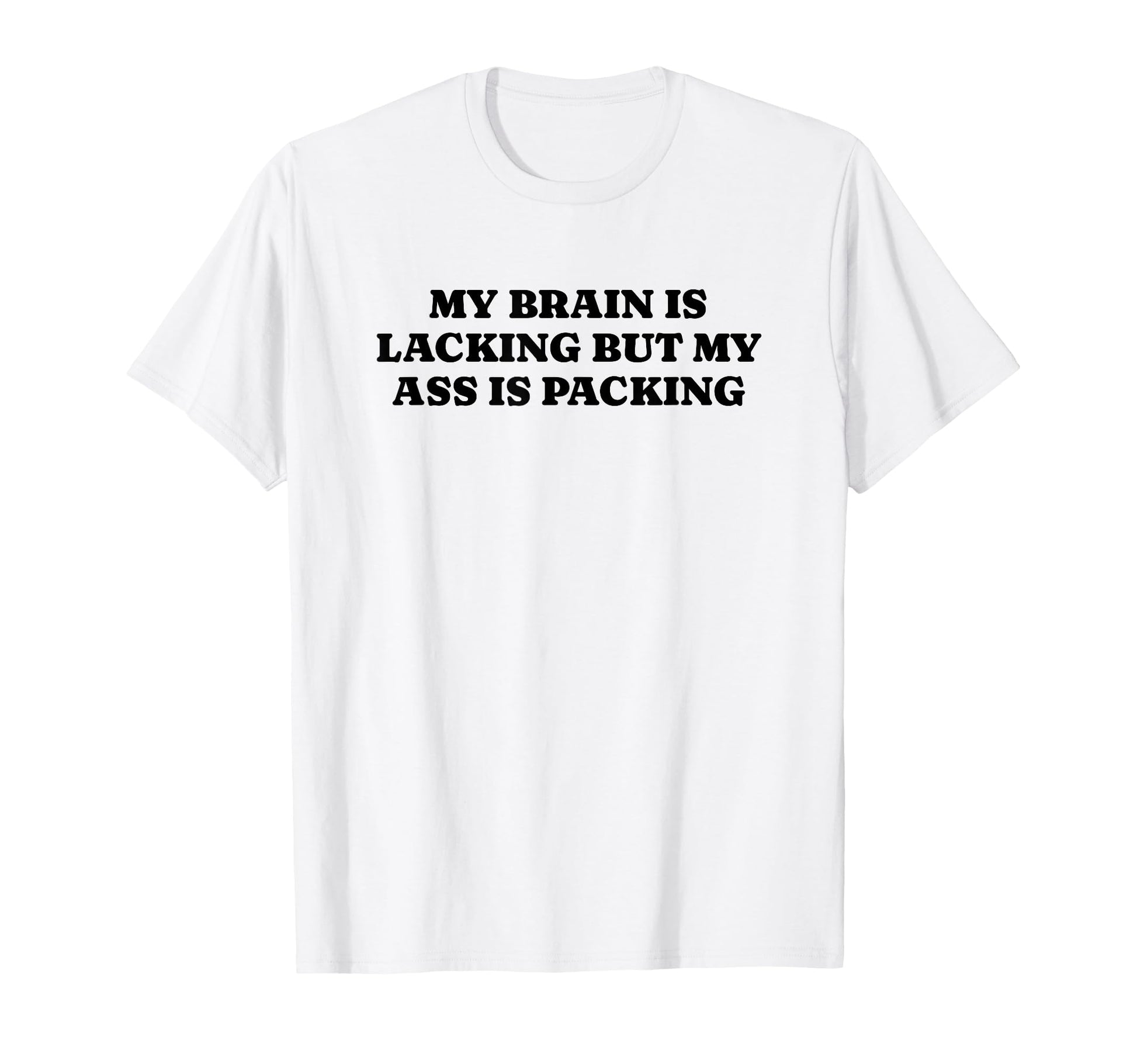 My Brain Is Lacking But My Ass Is T-Shirt - Streetwear Style Men Women - T-Shirt, Sweatshirt, Hoodie
